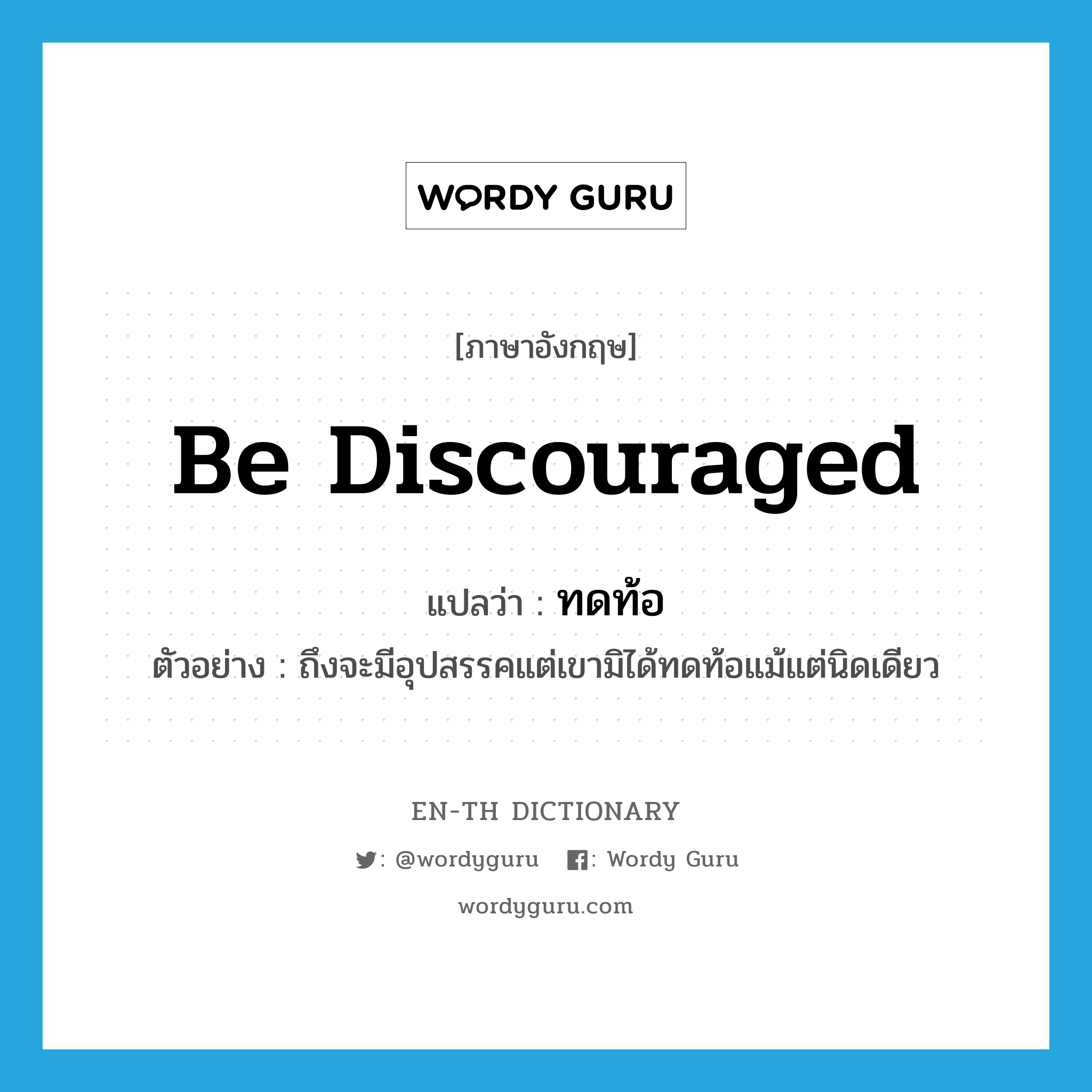 be discouraged แปลว่า?, คำศัพท์ภาษาอังกฤษ be discouraged แปลว่า ทดท้อ ประเภท V ตัวอย่าง ถึงจะมีอุปสรรคแต่เขามิได้ทดท้อแม้แต่นิดเดียว หมวด V