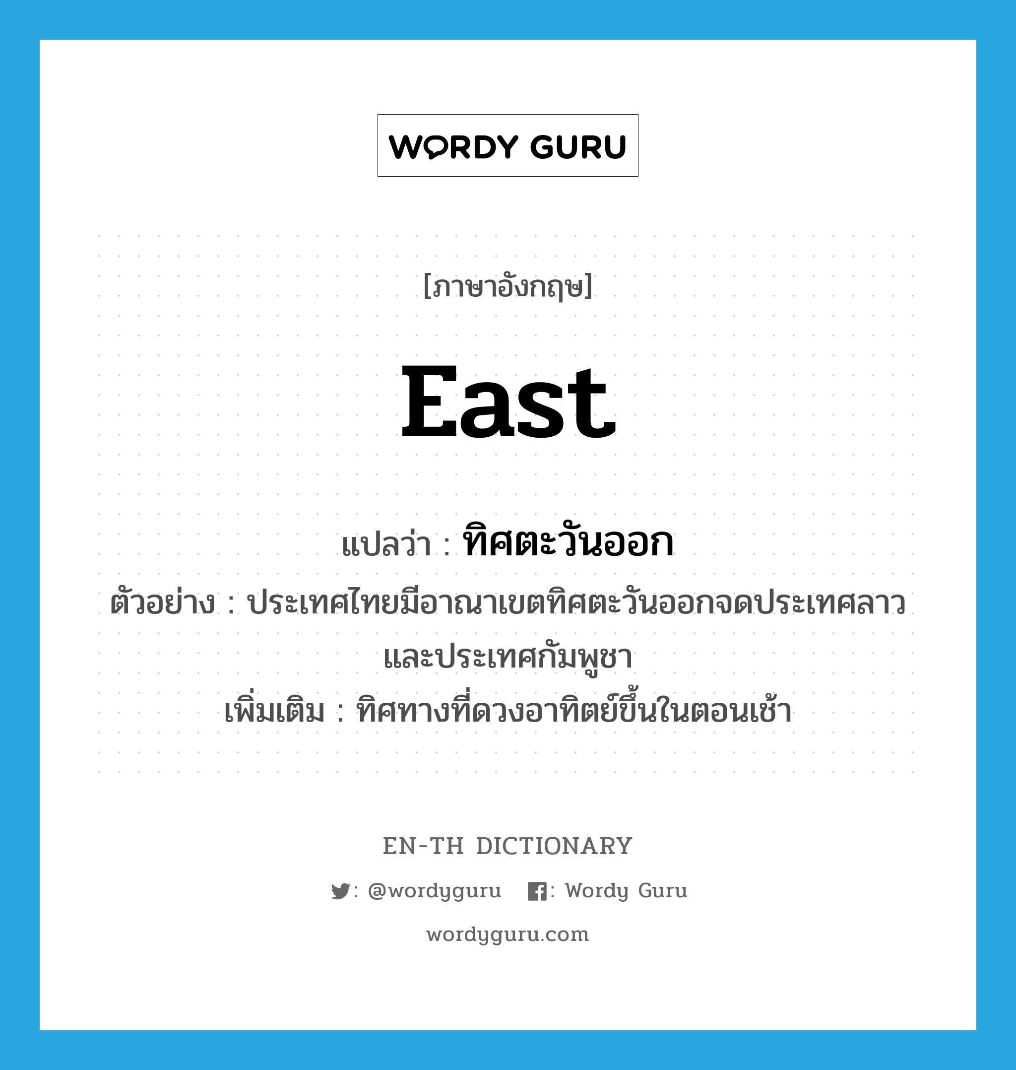 east แปลว่า?, คำศัพท์ภาษาอังกฤษ east แปลว่า ทิศตะวันออก ประเภท N ตัวอย่าง ประเทศไทยมีอาณาเขตทิศตะวันออกจดประเทศลาว และประเทศกัมพูชา เพิ่มเติม ทิศทางที่ดวงอาทิตย์ขึ้นในตอนเช้า หมวด N