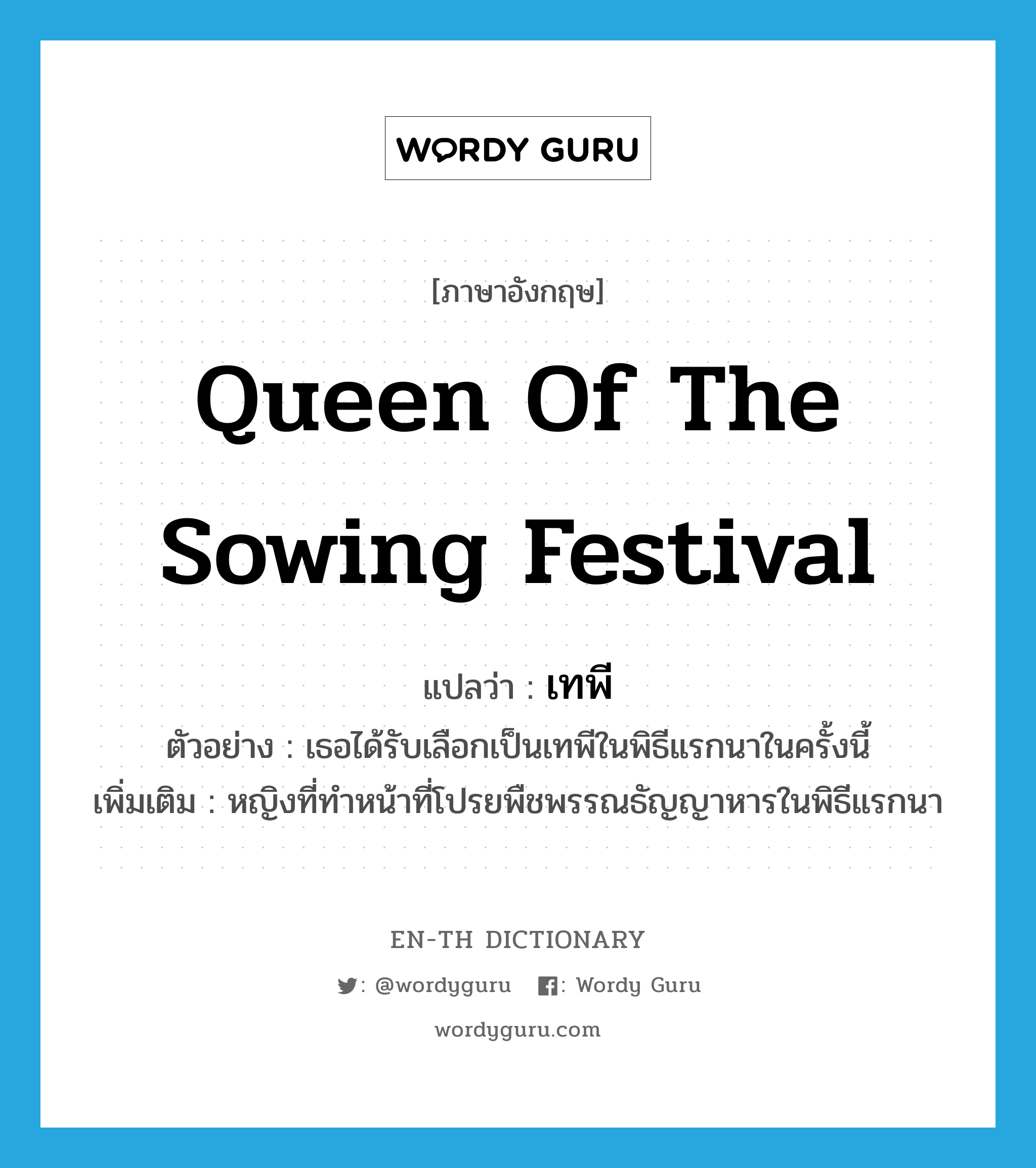 queen of the sowing festival แปลว่า?, คำศัพท์ภาษาอังกฤษ queen of the sowing festival แปลว่า เทพี ประเภท N ตัวอย่าง เธอได้รับเลือกเป็นเทพีในพิธีแรกนาในครั้งนี้ เพิ่มเติม หญิงที่ทำหน้าที่โปรยพืชพรรณธัญญาหารในพิธีแรกนา หมวด N