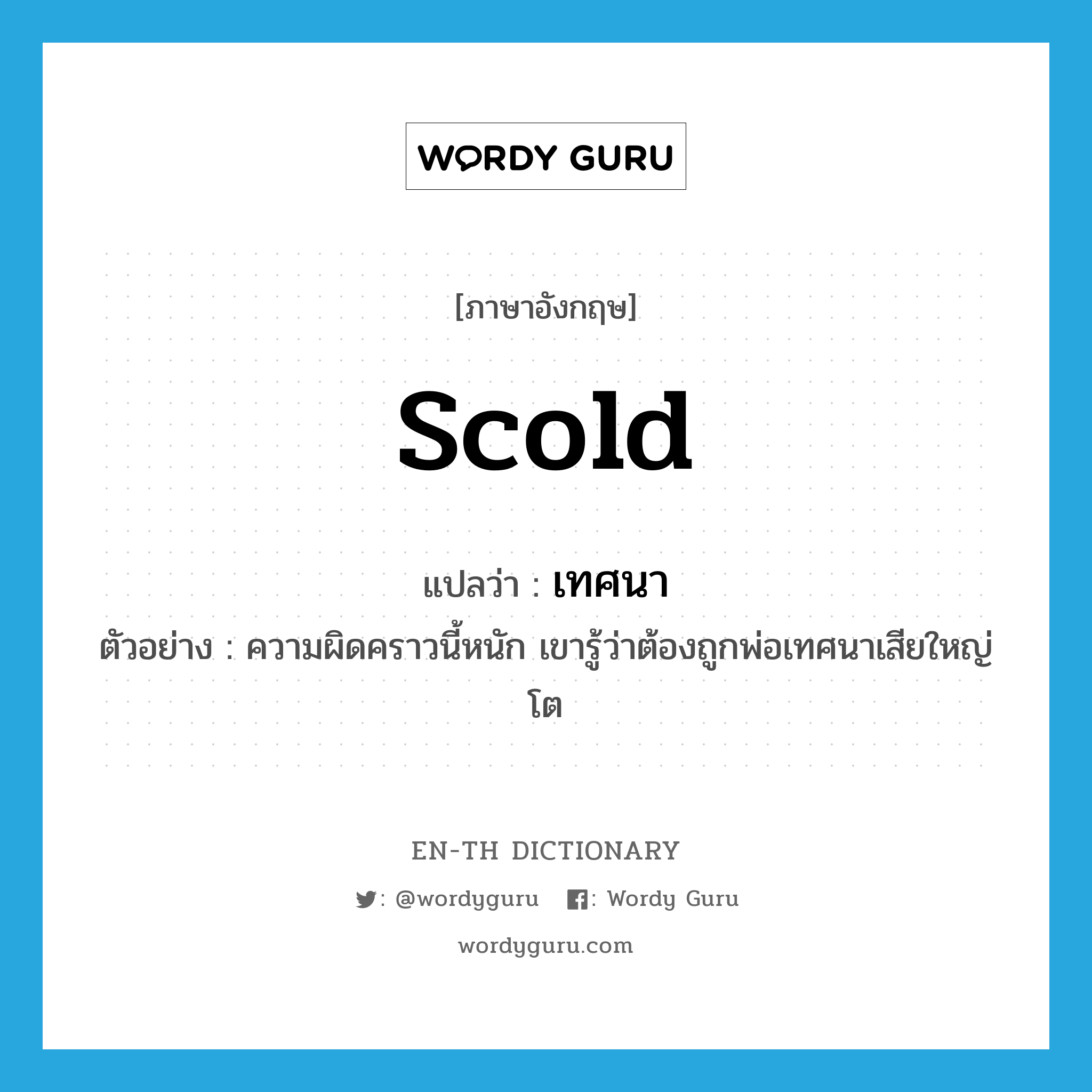 scold แปลว่า?, คำศัพท์ภาษาอังกฤษ scold แปลว่า เทศนา ประเภท V ตัวอย่าง ความผิดคราวนี้หนัก เขารู้ว่าต้องถูกพ่อเทศนาเสียใหญ่โต หมวด V