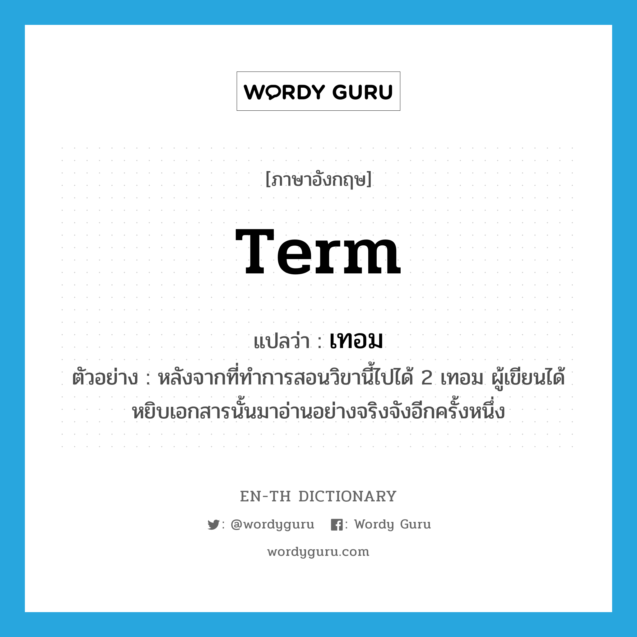 term แปลว่า?, คำศัพท์ภาษาอังกฤษ term แปลว่า เทอม ประเภท CLAS ตัวอย่าง หลังจากที่ทำการสอนวิขานี้ไปได้ 2 เทอม ผู้เขียนได้หยิบเอกสารนั้นมาอ่านอย่างจริงจังอีกครั้งหนึ่ง หมวด CLAS