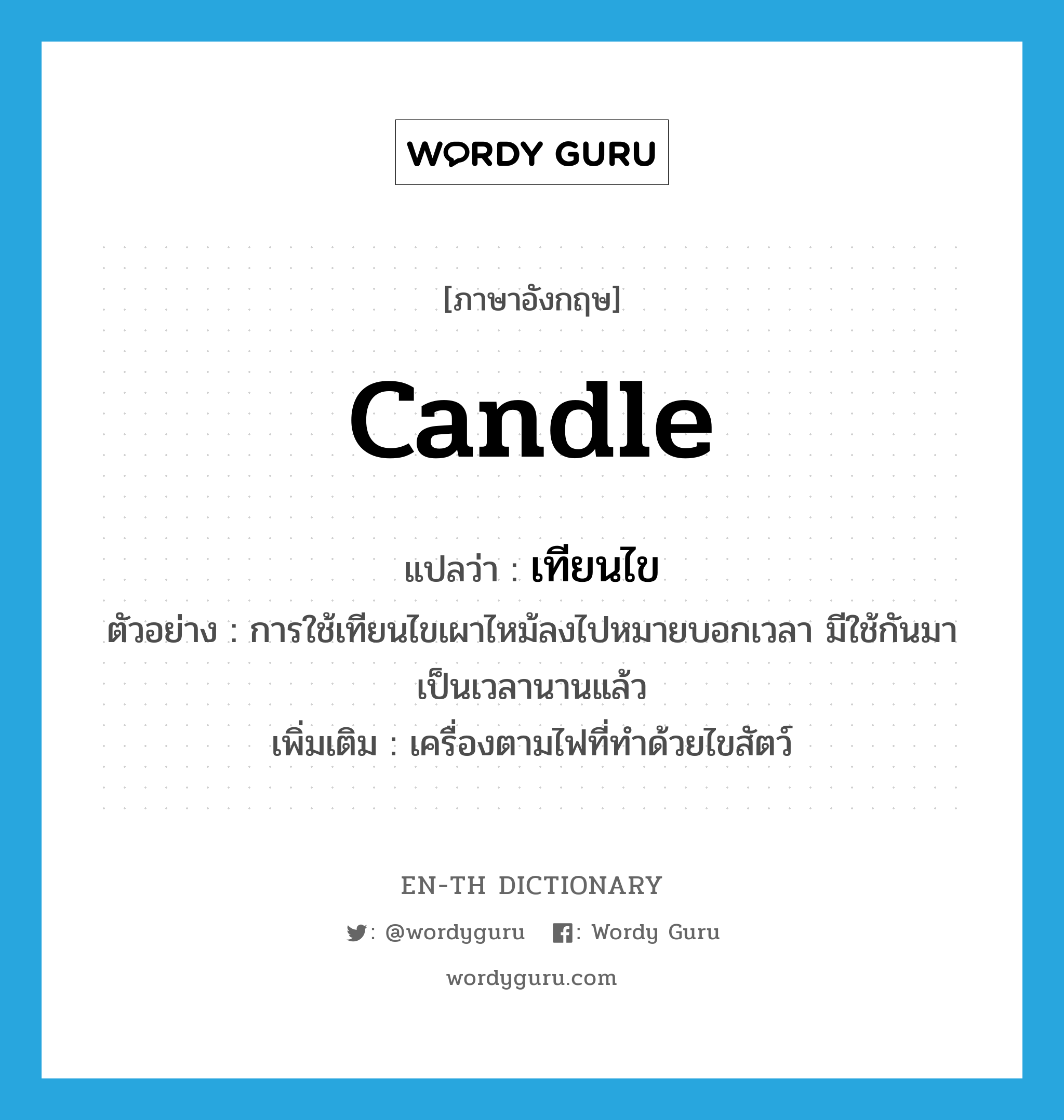 candle แปลว่า?, คำศัพท์ภาษาอังกฤษ candle แปลว่า เทียนไข ประเภท N ตัวอย่าง การใช้เทียนไขเผาไหม้ลงไปหมายบอกเวลา มีใช้กันมาเป็นเวลานานแล้ว เพิ่มเติม เครื่องตามไฟที่ทำด้วยไขสัตว์ หมวด N