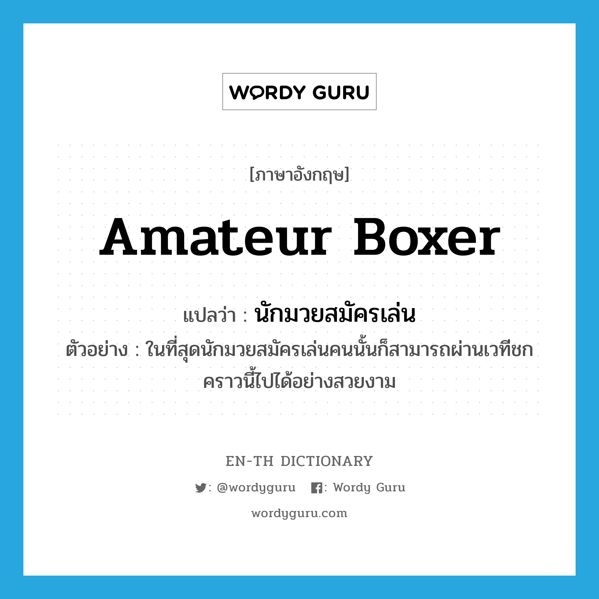 amateur boxer แปลว่า?, คำศัพท์ภาษาอังกฤษ amateur boxer แปลว่า นักมวยสมัครเล่น ประเภท N ตัวอย่าง ในที่สุดนักมวยสมัครเล่นคนนั้นก็สามารถผ่านเวทีชกคราวนี้ไปได้อย่างสวยงาม หมวด N