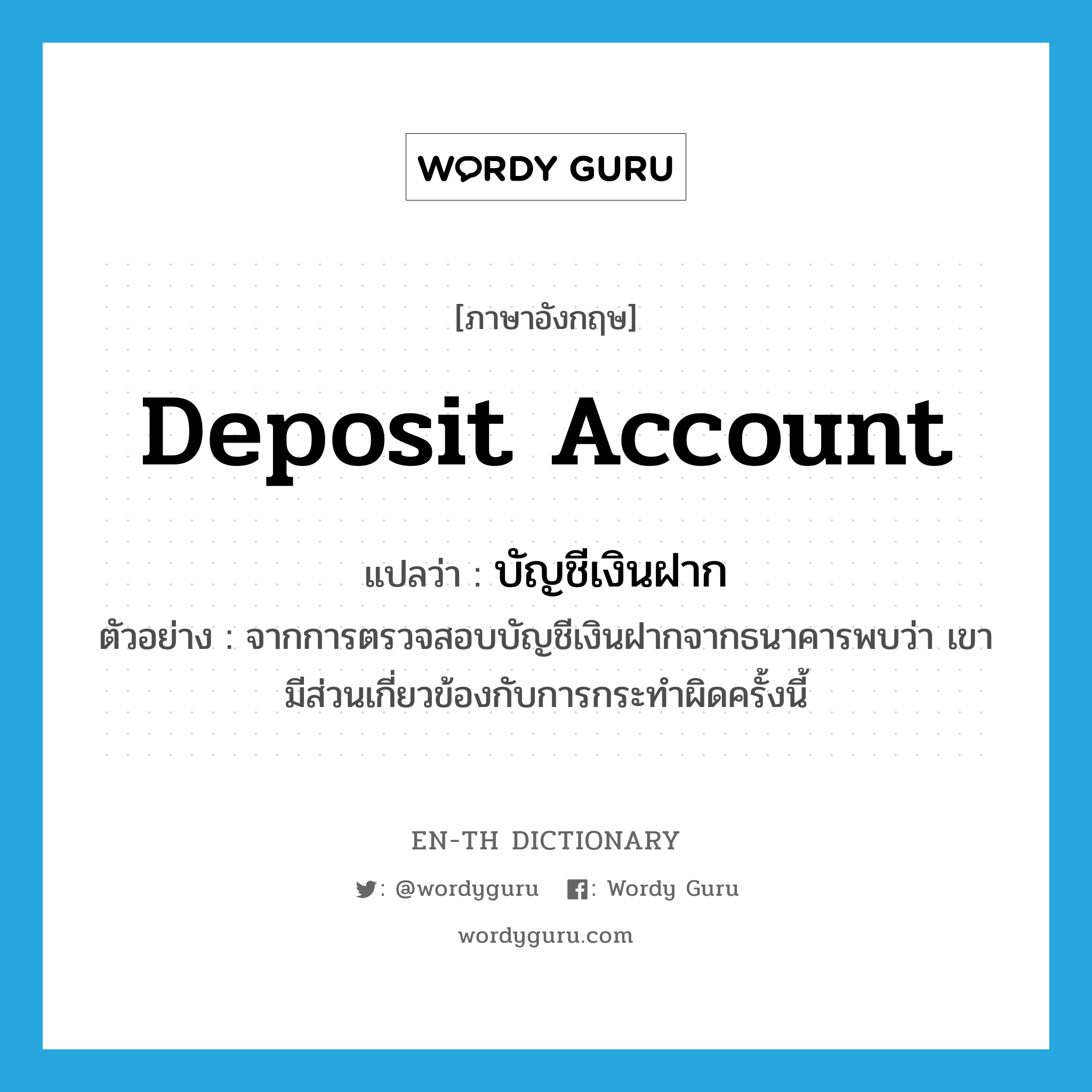 deposit account แปลว่า?, คำศัพท์ภาษาอังกฤษ deposit account แปลว่า บัญชีเงินฝาก ประเภท N ตัวอย่าง จากการตรวจสอบบัญชีเงินฝากจากธนาคารพบว่า เขามีส่วนเกี่ยวข้องกับการกระทำผิดครั้งนี้ หมวด N