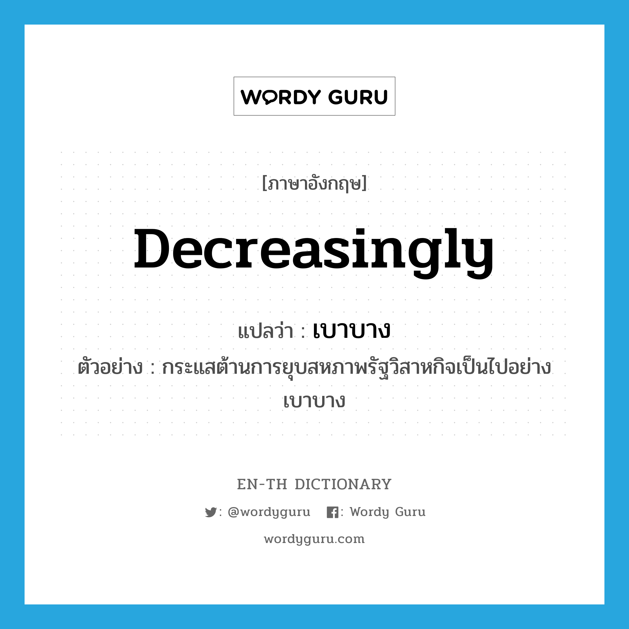 decreasingly แปลว่า?, คำศัพท์ภาษาอังกฤษ decreasingly แปลว่า เบาบาง ประเภท ADV ตัวอย่าง กระแสต้านการยุบสหภาพรัฐวิสาหกิจเป็นไปอย่างเบาบาง หมวด ADV