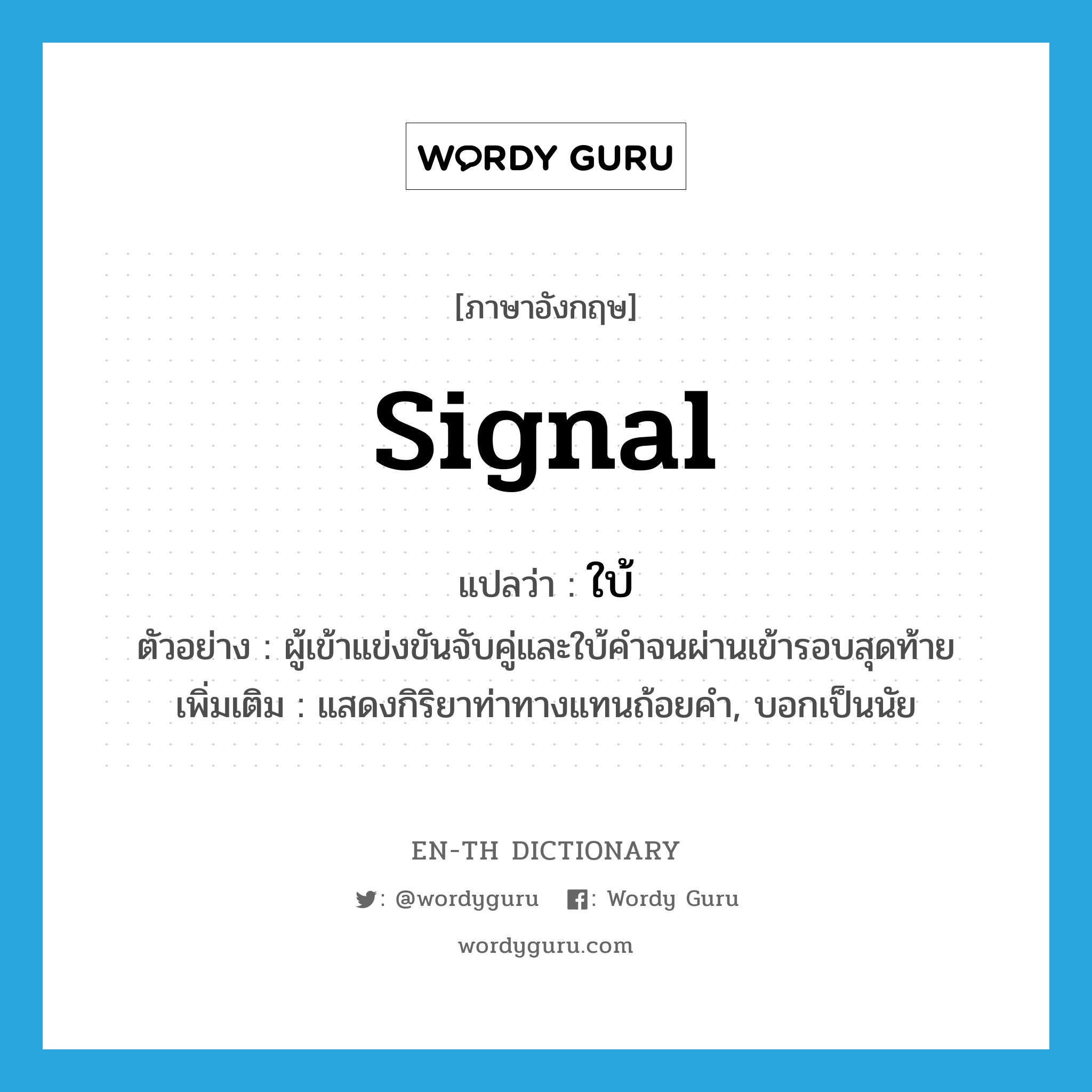 signal แปลว่า?, คำศัพท์ภาษาอังกฤษ signal แปลว่า ใบ้ ประเภท V ตัวอย่าง ผู้เข้าแข่งขันจับคู่และใบ้คำจนผ่านเข้ารอบสุดท้าย เพิ่มเติม แสดงกิริยาท่าทางแทนถ้อยคำ, บอกเป็นนัย หมวด V