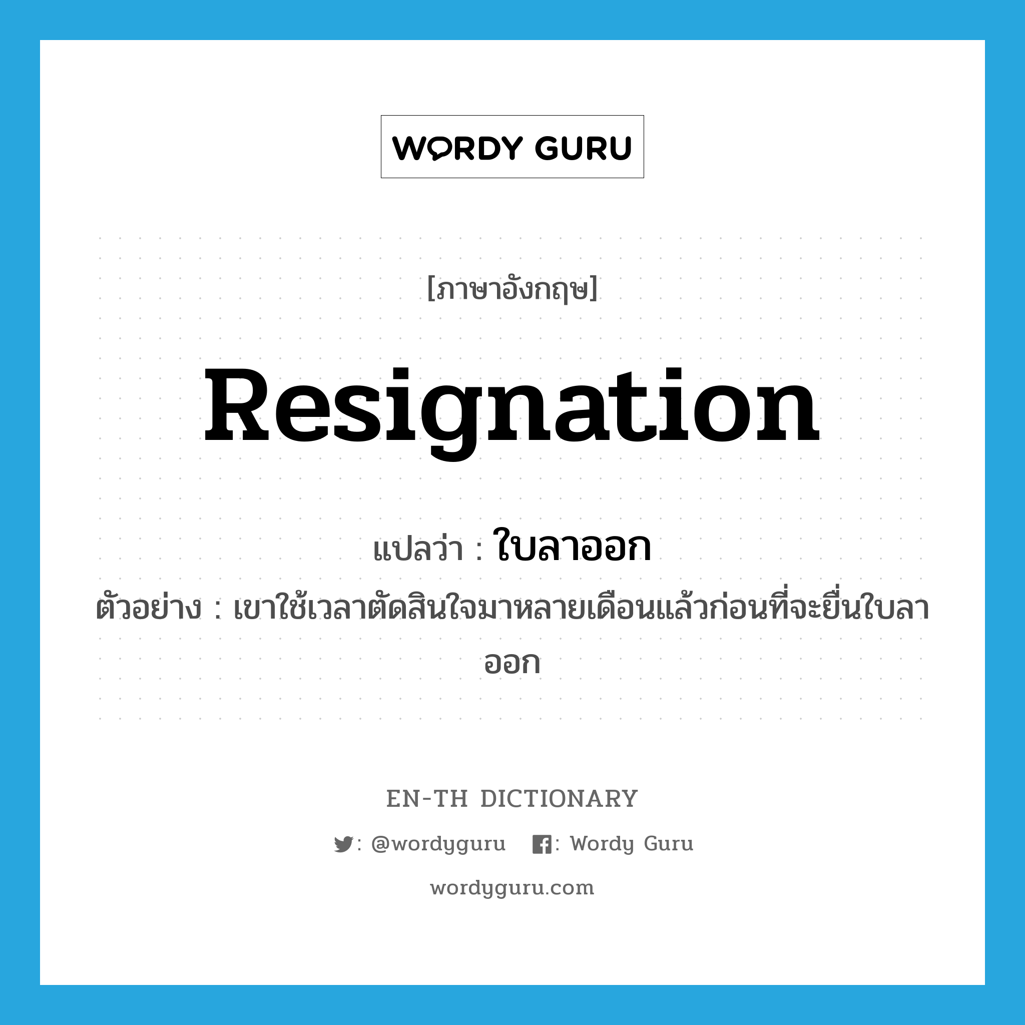 resignation แปลว่า?, คำศัพท์ภาษาอังกฤษ resignation แปลว่า ใบลาออก ประเภท N ตัวอย่าง เขาใช้เวลาตัดสินใจมาหลายเดือนแล้วก่อนที่จะยื่นใบลาออก หมวด N