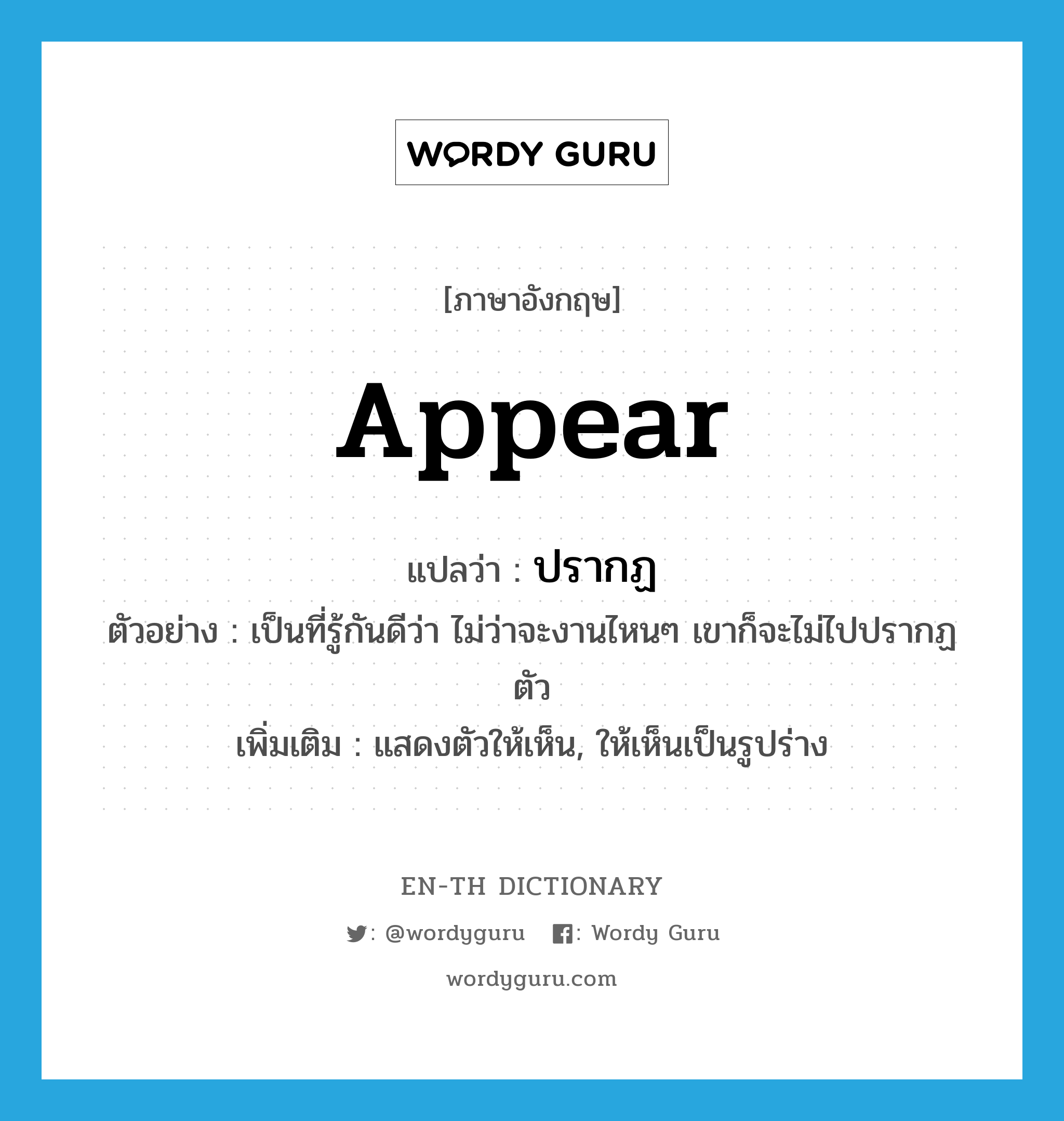 appear แปลว่า?, คำศัพท์ภาษาอังกฤษ appear แปลว่า ปรากฏ ประเภท V ตัวอย่าง เป็นที่รู้กันดีว่า ไม่ว่าจะงานไหนๆ เขาก็จะไม่ไปปรากฏตัว เพิ่มเติม แสดงตัวให้เห็น, ให้เห็นเป็นรูปร่าง หมวด V