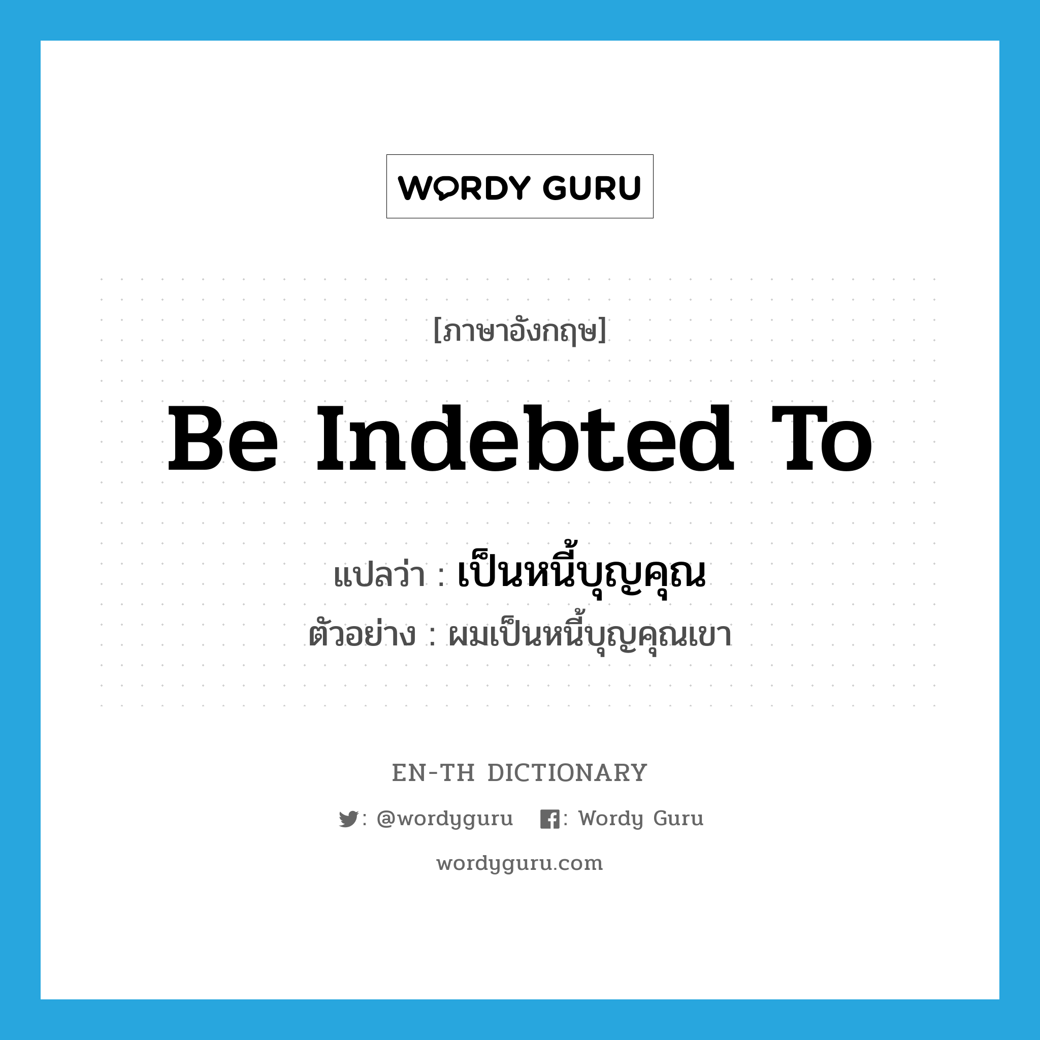 be indebted to แปลว่า?, คำศัพท์ภาษาอังกฤษ be indebted to แปลว่า เป็นหนี้บุญคุณ ประเภท V ตัวอย่าง ผมเป็นหนี้บุญคุณเขา หมวด V