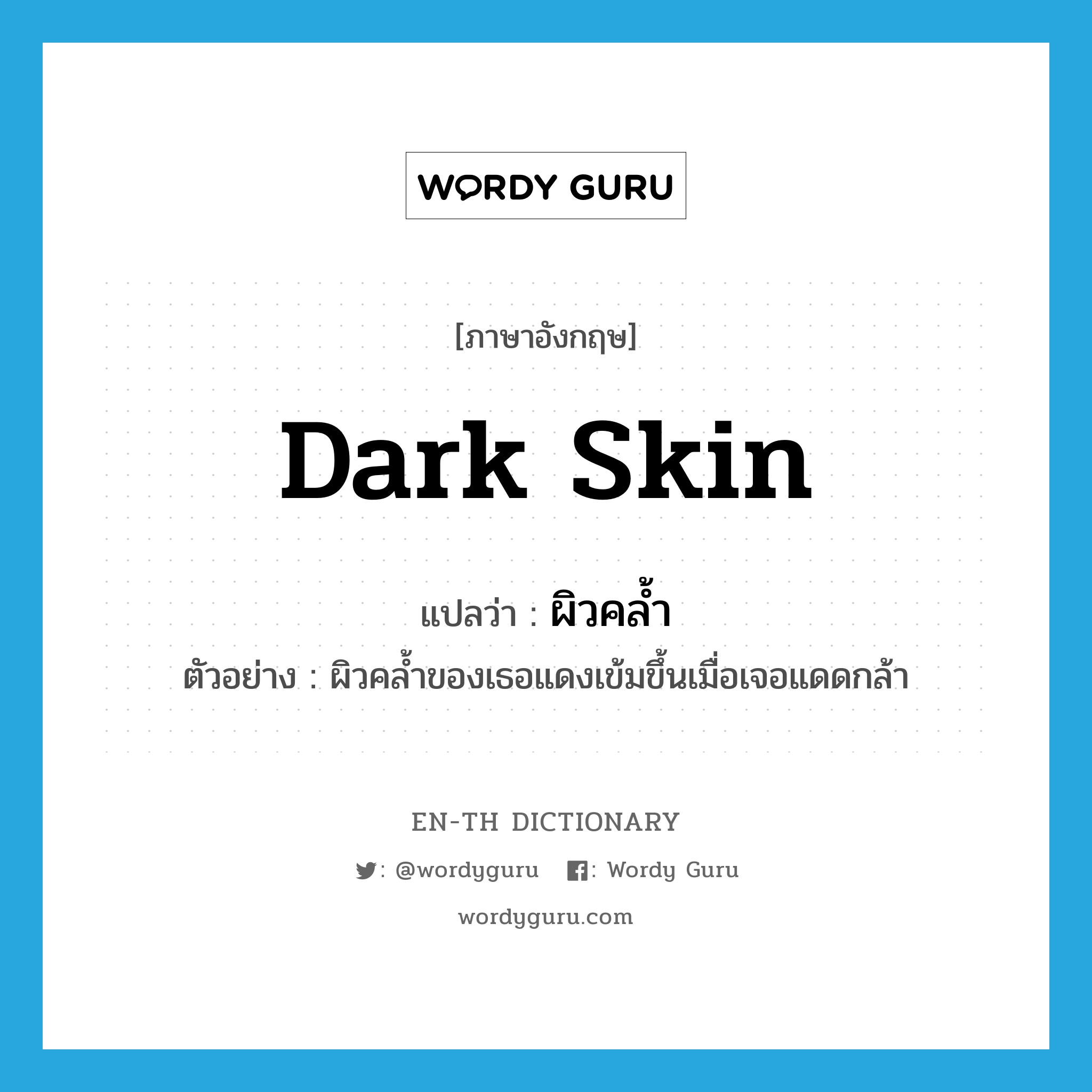 dark skin แปลว่า?, คำศัพท์ภาษาอังกฤษ dark skin แปลว่า ผิวคล้ำ ประเภท N ตัวอย่าง ผิวคล้ำของเธอแดงเข้มขึ้นเมื่อเจอแดดกล้า หมวด N