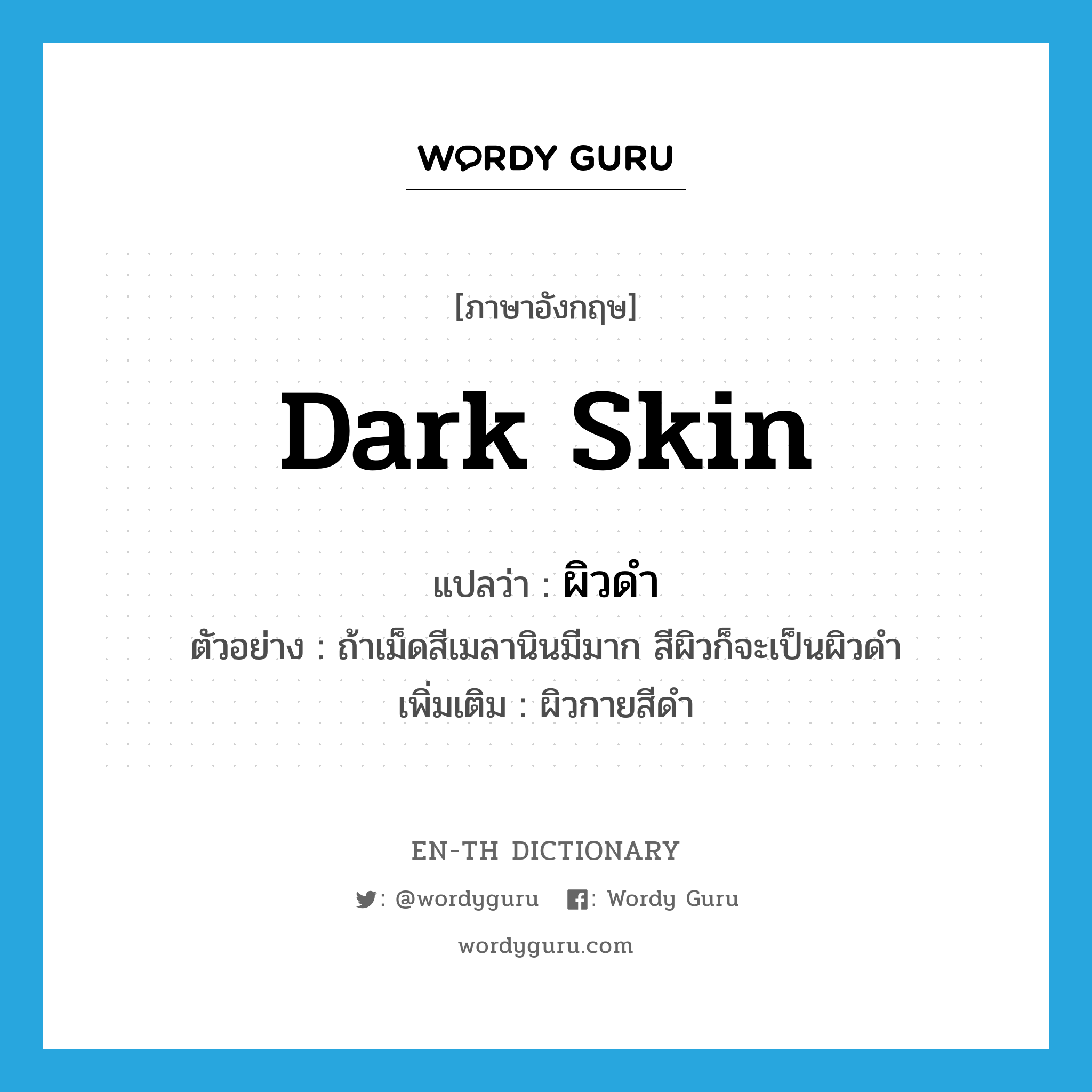 dark skin แปลว่า?, คำศัพท์ภาษาอังกฤษ dark skin แปลว่า ผิวดำ ประเภท N ตัวอย่าง ถ้าเม็ดสีเมลานินมีมาก สีผิวก็จะเป็นผิวดำ เพิ่มเติม ผิวกายสีดำ หมวด N