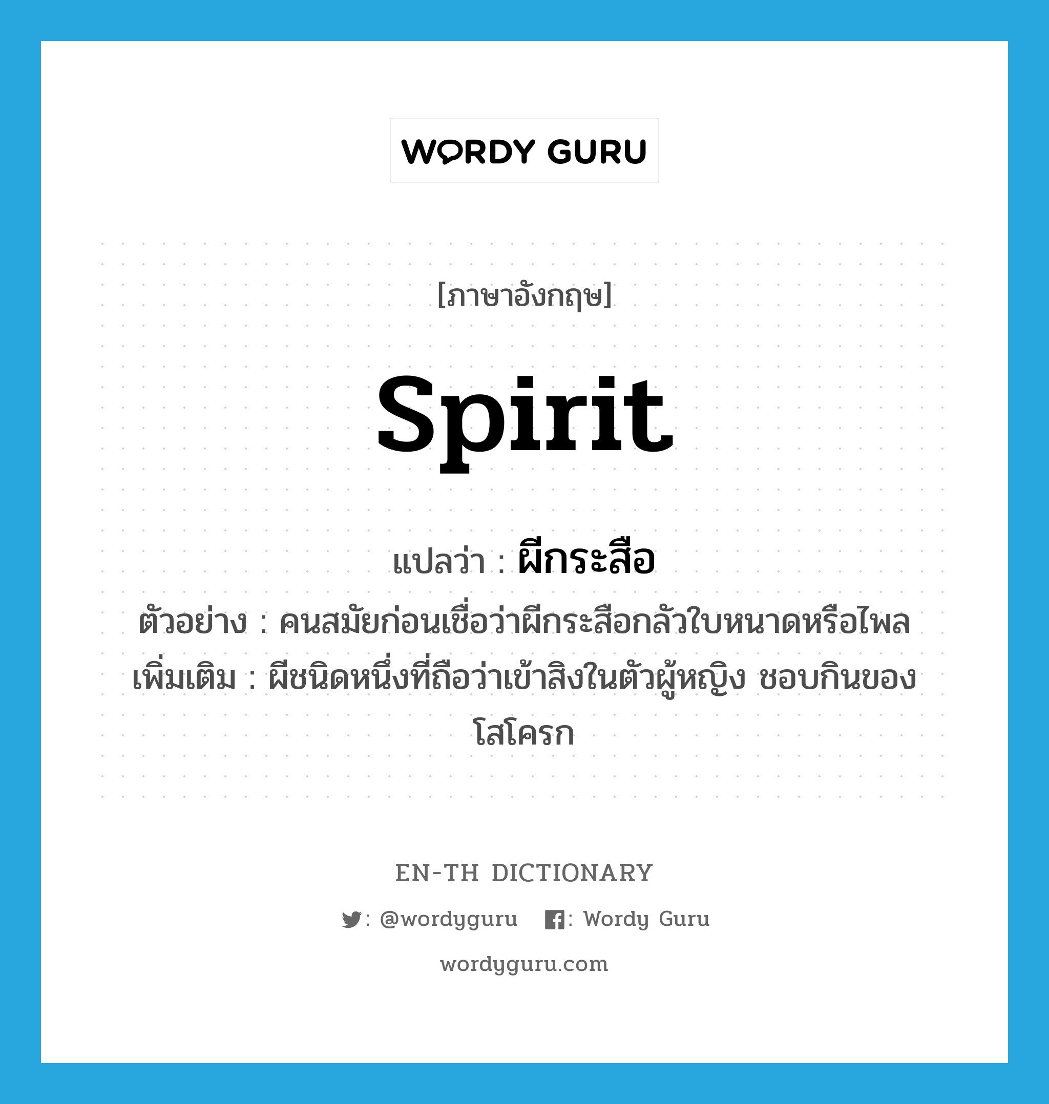 spirit แปลว่า?, คำศัพท์ภาษาอังกฤษ spirit แปลว่า ผีกระสือ ประเภท N ตัวอย่าง คนสมัยก่อนเชื่อว่าผีกระสือกลัวใบหนาดหรือไพล เพิ่มเติม ผีชนิดหนึ่งที่ถือว่าเข้าสิงในตัวผู้หญิง ชอบกินของโสโครก หมวด N