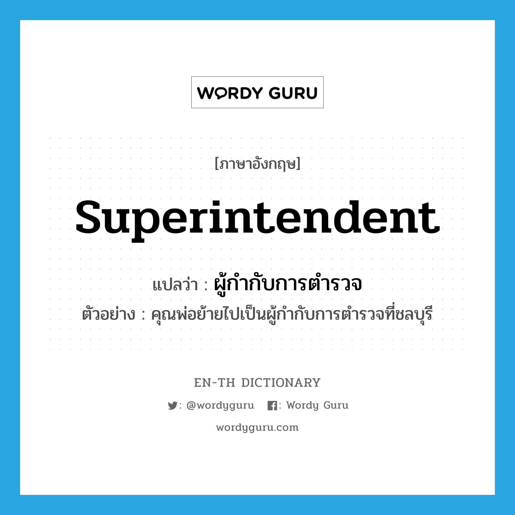 superintendent แปลว่า?, คำศัพท์ภาษาอังกฤษ superintendent แปลว่า ผู้กำกับการตำรวจ ประเภท N ตัวอย่าง คุณพ่อย้ายไปเป็นผู้กำกับการตำรวจที่ชลบุรี หมวด N