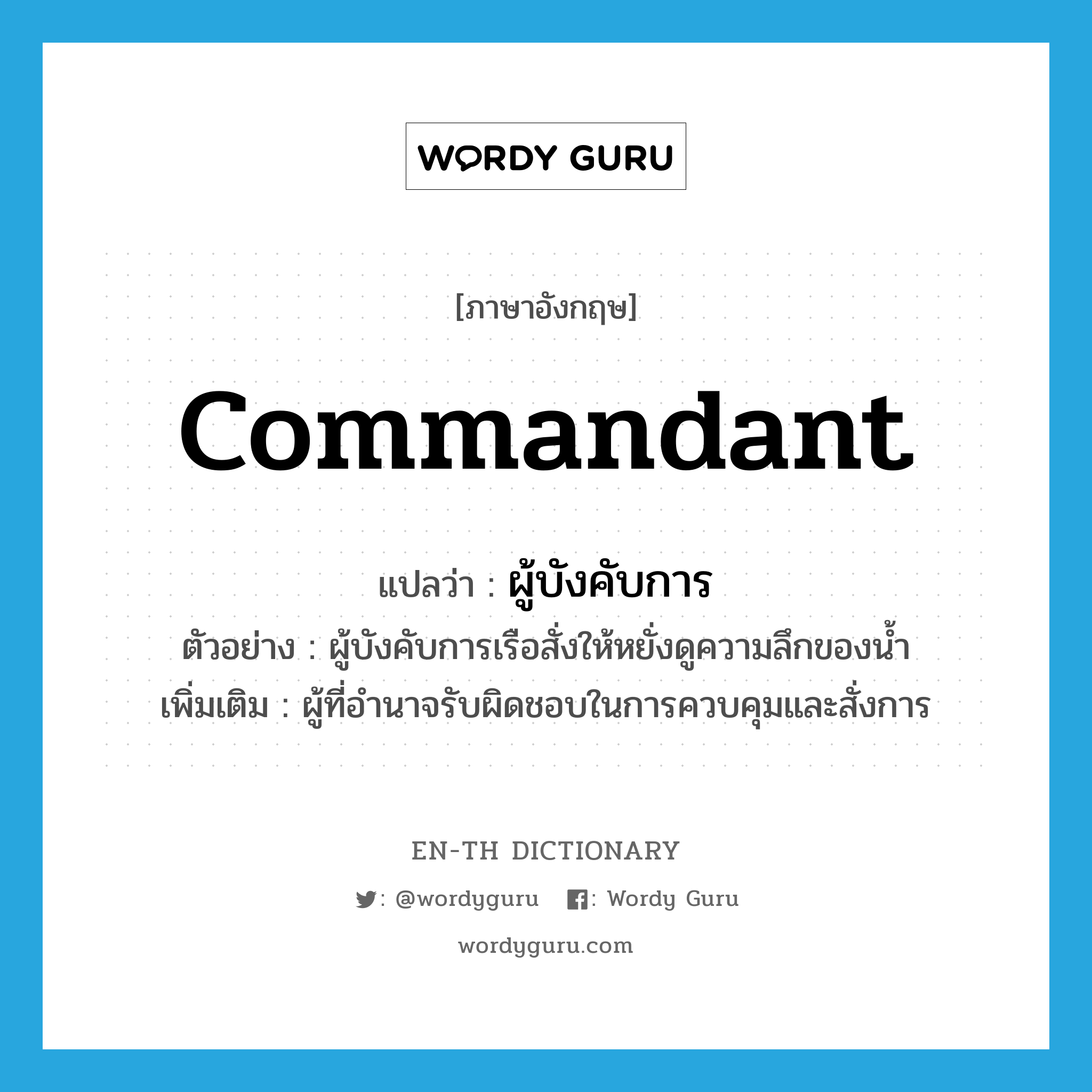 commandant แปลว่า?, คำศัพท์ภาษาอังกฤษ commandant แปลว่า ผู้บังคับการ ประเภท N ตัวอย่าง ผู้บังคับการเรือสั่งให้หยั่งดูความลึกของน้ำ เพิ่มเติม ผู้ที่อำนาจรับผิดชอบในการควบคุมและสั่งการ หมวด N