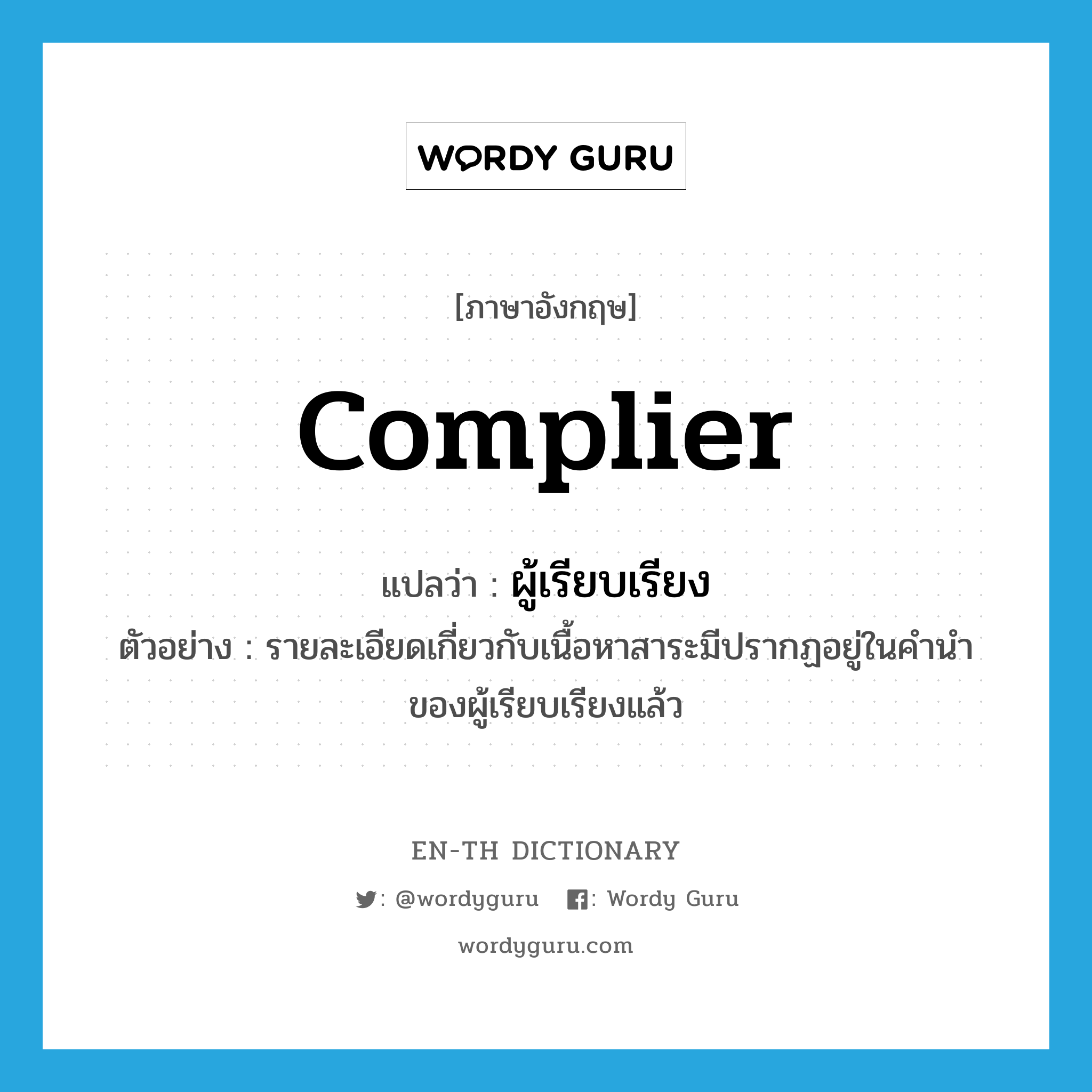 complier แปลว่า?, คำศัพท์ภาษาอังกฤษ complier แปลว่า ผู้เรียบเรียง ประเภท N ตัวอย่าง รายละเอียดเกี่ยวกับเนื้อหาสาระมีปรากฏอยู่ในคำนำของผู้เรียบเรียงแล้ว หมวด N