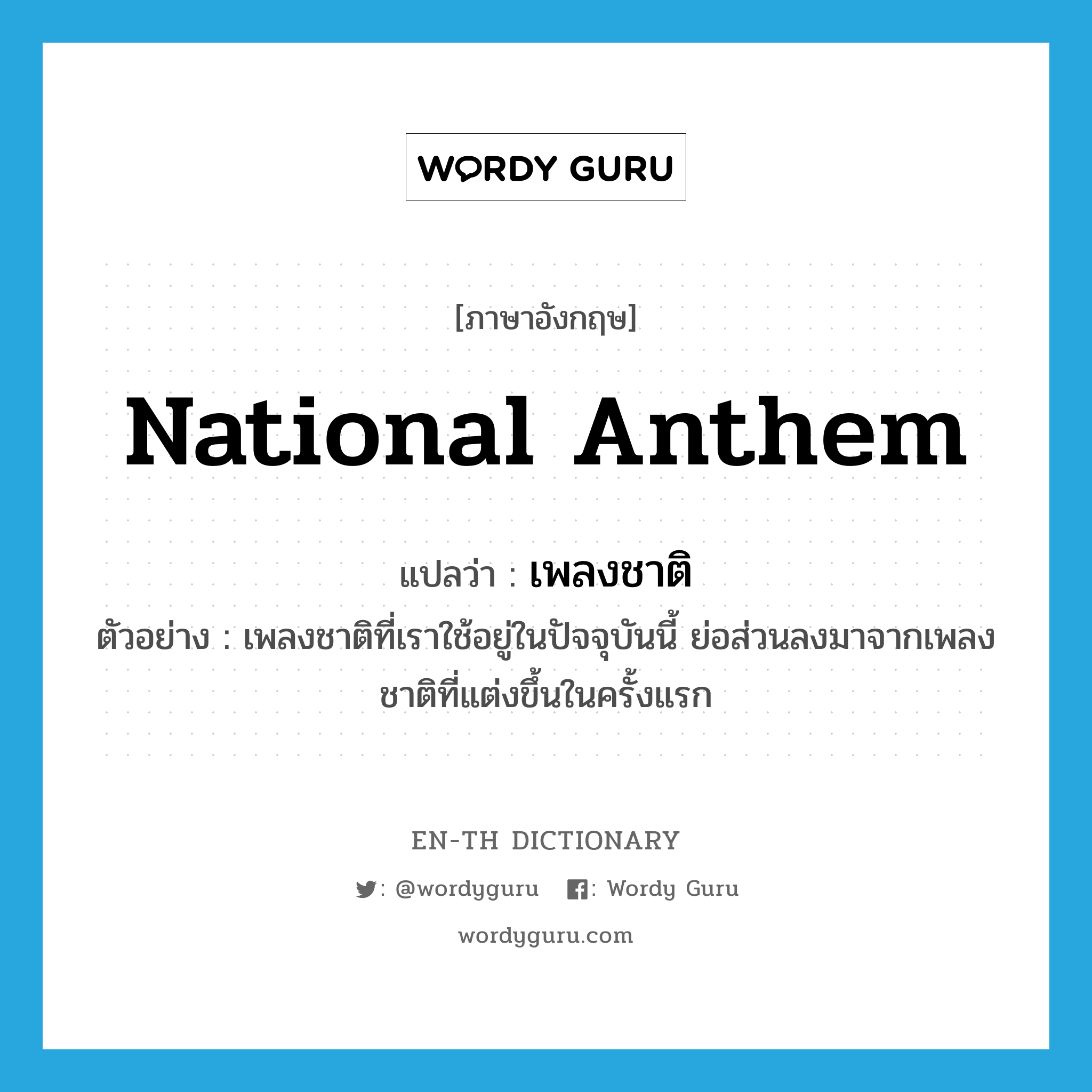 national anthem แปลว่า?, คำศัพท์ภาษาอังกฤษ national anthem แปลว่า เพลงชาติ ประเภท N ตัวอย่าง เพลงชาติที่เราใช้อยู่ในปัจจุบันนี้ ย่อส่วนลงมาจากเพลงชาติที่แต่งขึ้นในครั้งแรก หมวด N