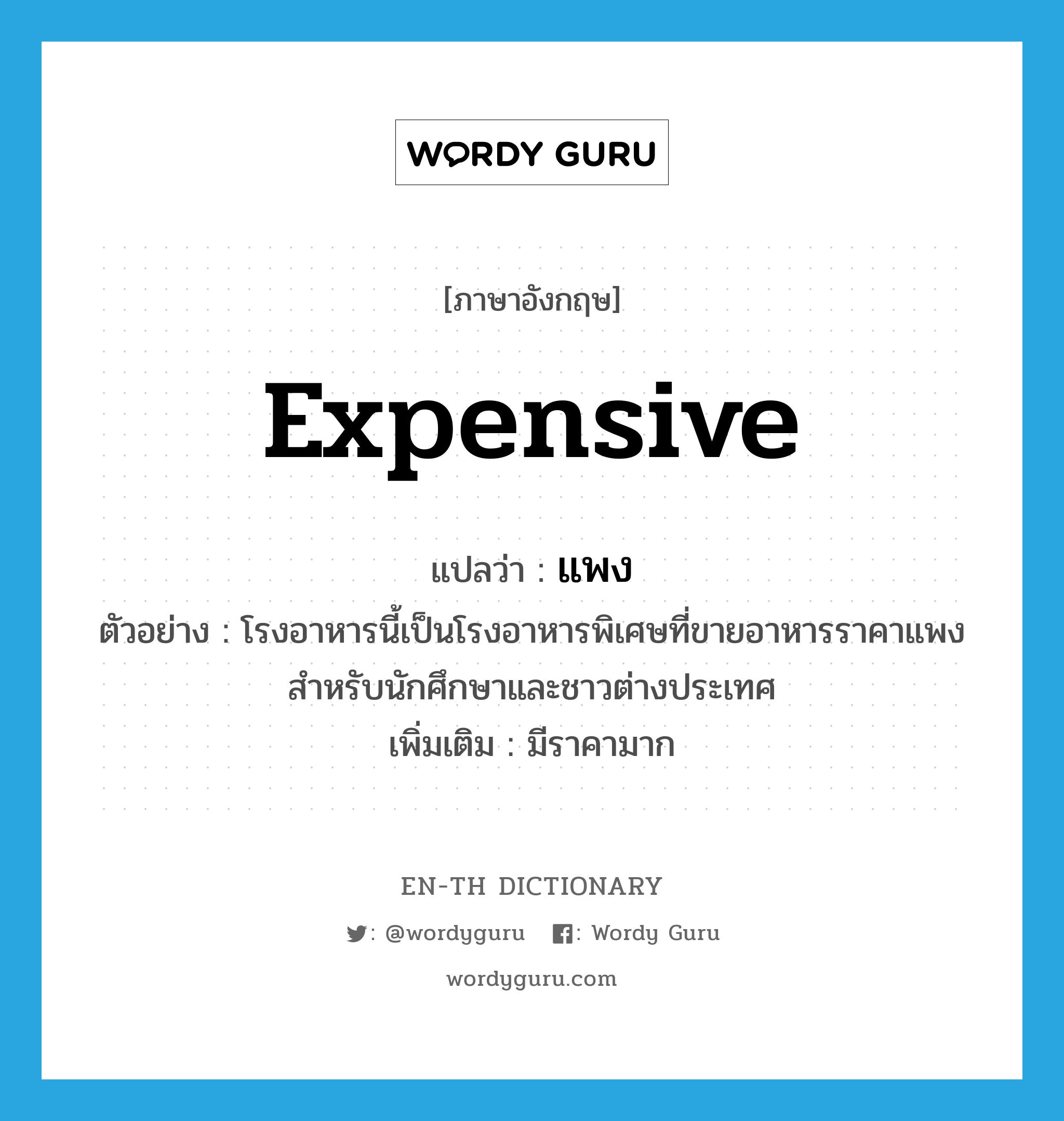 expensive แปลว่า?, คำศัพท์ภาษาอังกฤษ expensive แปลว่า แพง ประเภท ADJ ตัวอย่าง โรงอาหารนี้เป็นโรงอาหารพิเศษที่ขายอาหารราคาแพง สำหรับนักศึกษาและชาวต่างประเทศ เพิ่มเติม มีราคามาก หมวด ADJ