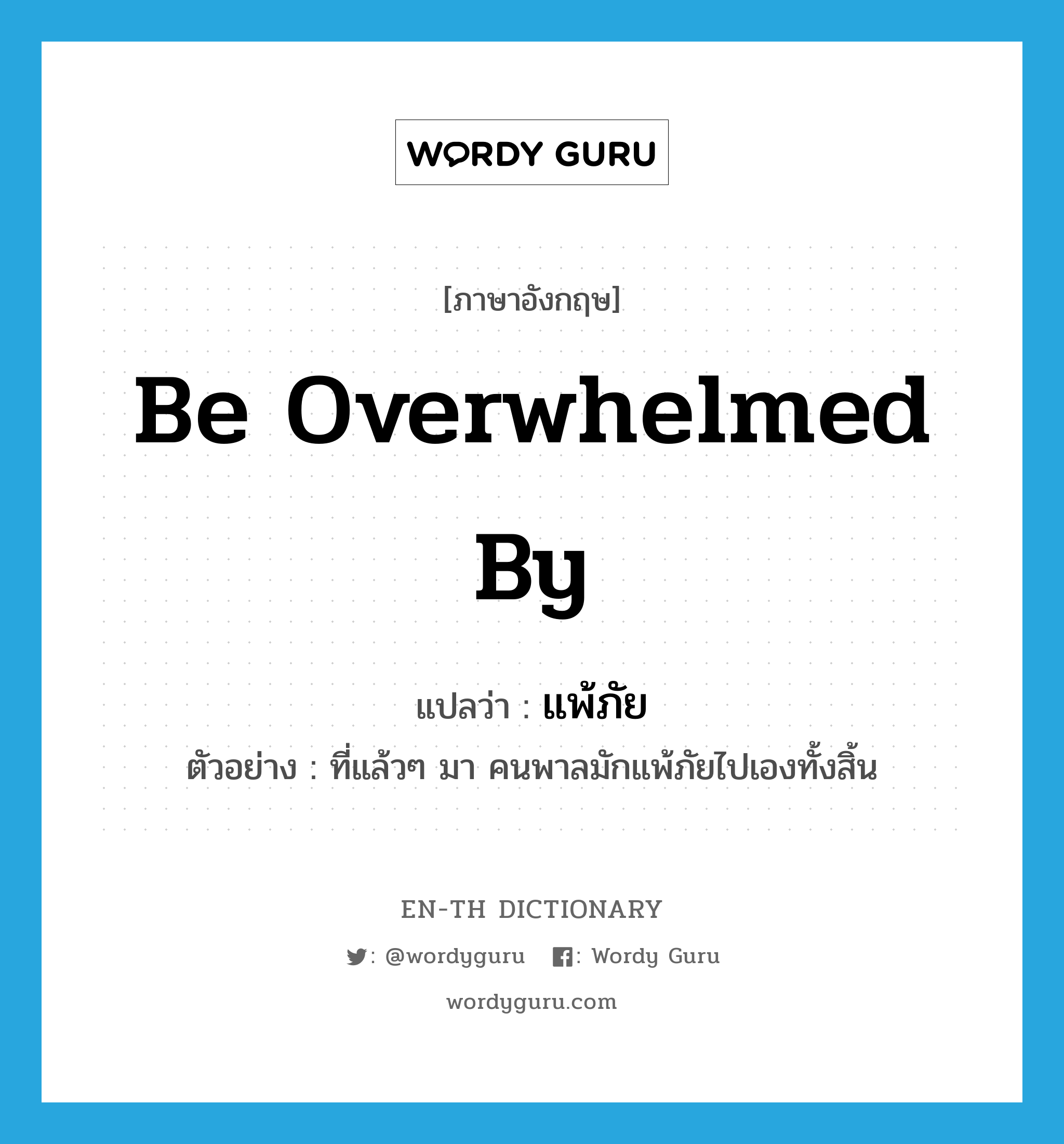 be overwhelmed by แปลว่า?, คำศัพท์ภาษาอังกฤษ be overwhelmed by แปลว่า แพ้ภัย ประเภท V ตัวอย่าง ที่แล้วๆ มา คนพาลมักแพ้ภัยไปเองทั้งสิ้น หมวด V