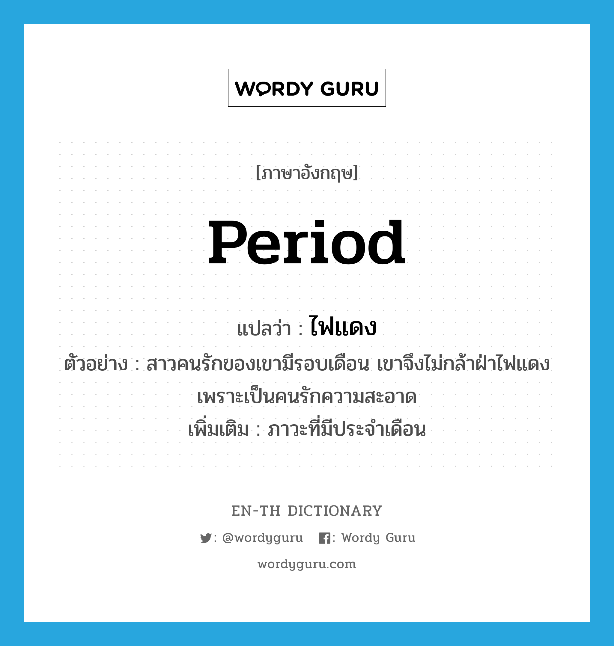 period แปลว่า?, คำศัพท์ภาษาอังกฤษ period แปลว่า ไฟแดง ประเภท N ตัวอย่าง สาวคนรักของเขามีรอบเดือน เขาจึงไม่กล้าฝ่าไฟแดงเพราะเป็นคนรักความสะอาด เพิ่มเติม ภาวะที่มีประจำเดือน หมวด N