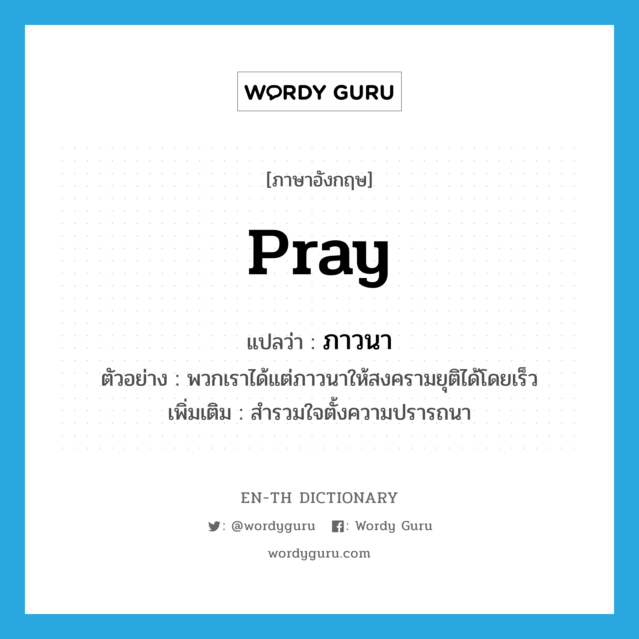 pray แปลว่า?, คำศัพท์ภาษาอังกฤษ pray แปลว่า ภาวนา ประเภท V ตัวอย่าง พวกเราได้แต่ภาวนาให้สงครามยุติได้โดยเร็ว เพิ่มเติม สำรวมใจตั้งความปรารถนา หมวด V