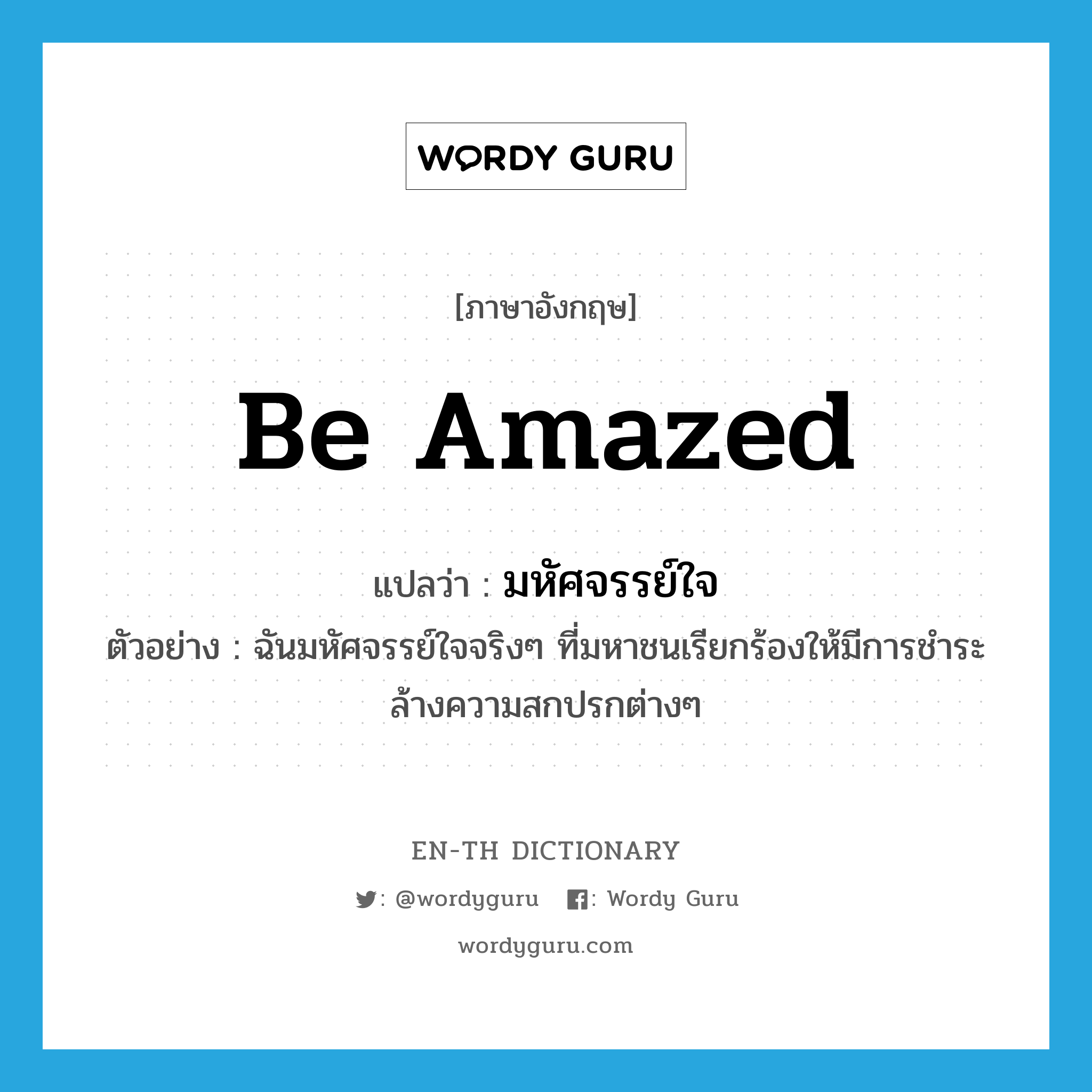 be amazed แปลว่า?, คำศัพท์ภาษาอังกฤษ be amazed แปลว่า มหัศจรรย์ใจ ประเภท V ตัวอย่าง ฉันมหัศจรรย์ใจจริงๆ ที่มหาชนเรียกร้องให้มีการชำระล้างความสกปรกต่างๆ หมวด V