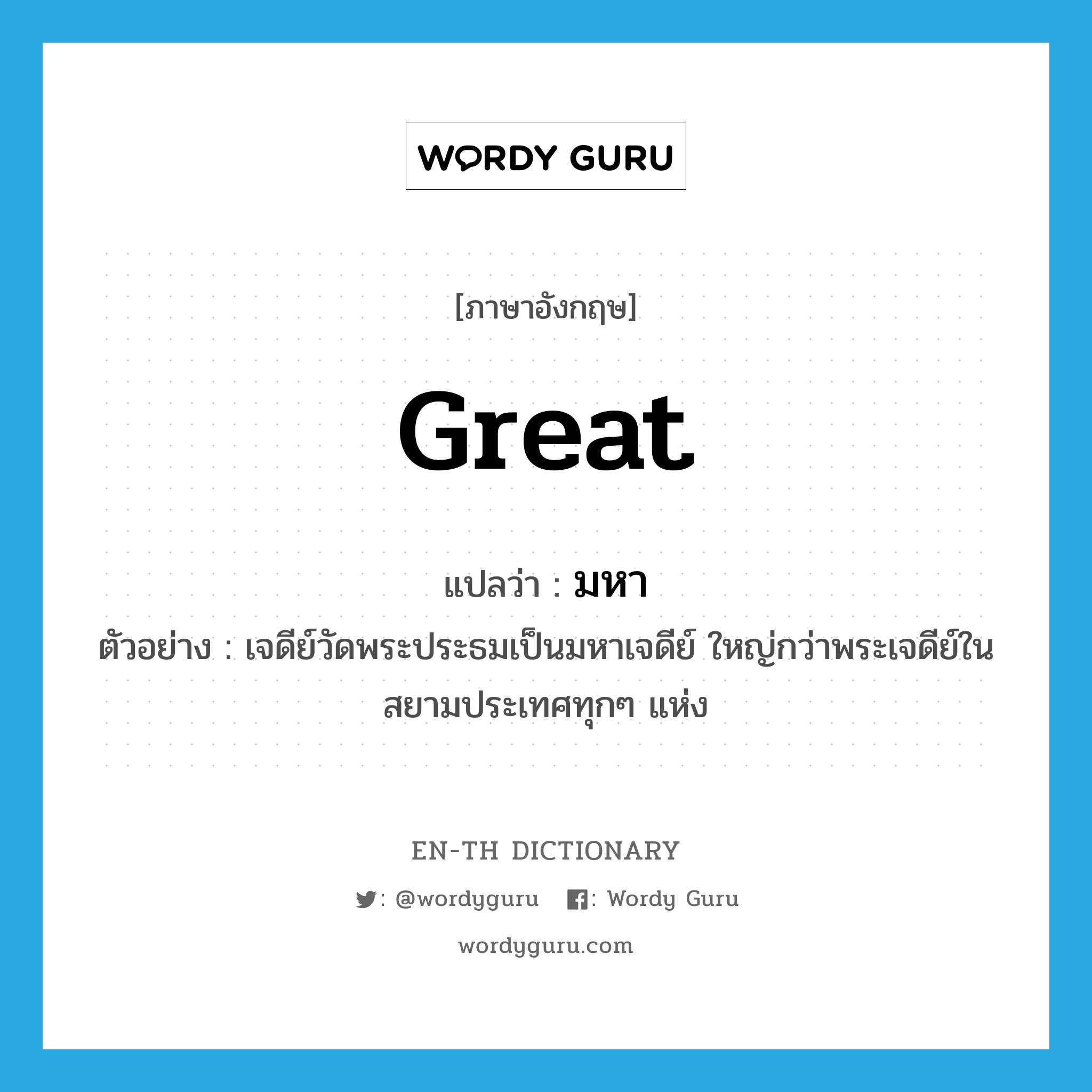 great แปลว่า?, คำศัพท์ภาษาอังกฤษ great แปลว่า มหา ประเภท ADJ ตัวอย่าง เจดีย์วัดพระประธมเป็นมหาเจดีย์ ใหญ่กว่าพระเจดีย์ในสยามประเทศทุกๆ แห่ง หมวด ADJ