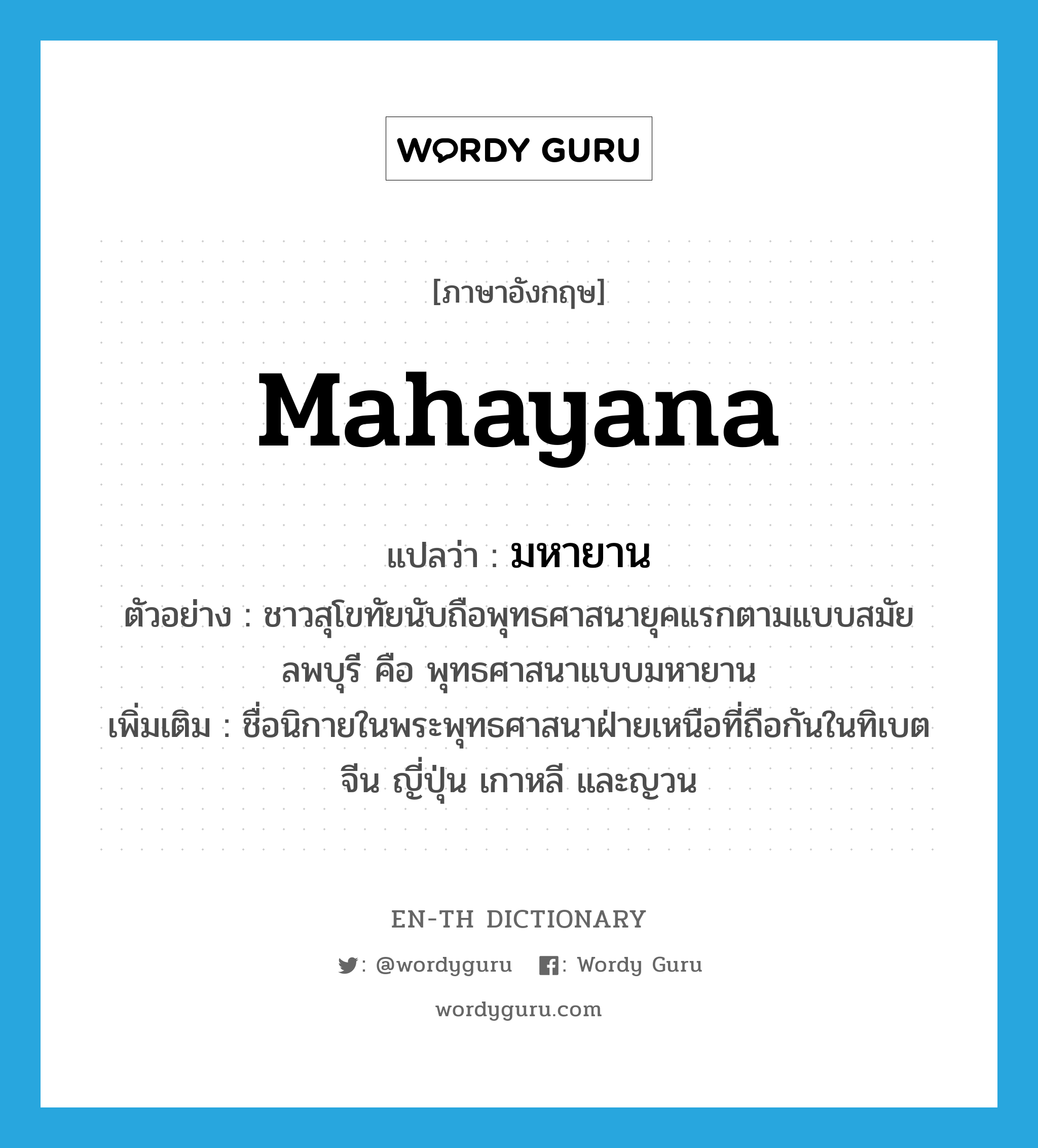 Mahayana แปลว่า?, คำศัพท์ภาษาอังกฤษ Mahayana แปลว่า มหายาน ประเภท N ตัวอย่าง ชาวสุโขทัยนับถือพุทธศาสนายุคแรกตามแบบสมัยลพบุรี คือ พุทธศาสนาแบบมหายาน เพิ่มเติม ชื่อนิกายในพระพุทธศาสนาฝ่ายเหนือที่ถือกันในทิเบต จีน ญี่ปุ่น เกาหลี และญวน หมวด N