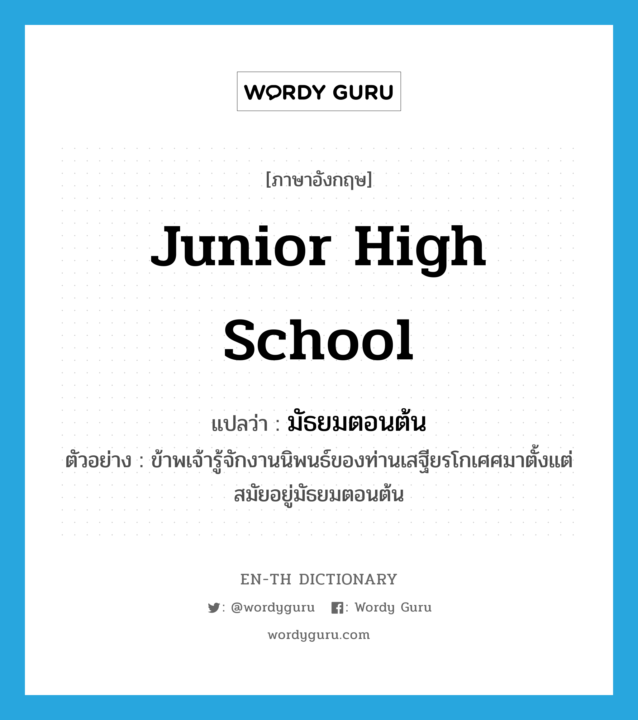 junior high school แปลว่า?, คำศัพท์ภาษาอังกฤษ junior high school แปลว่า มัธยมตอนต้น ประเภท N ตัวอย่าง ข้าพเจ้ารู้จักงานนิพนธ์ของท่านเสฐียรโกเศศมาตั้งแต่สมัยอยู่มัธยมตอนต้น หมวด N