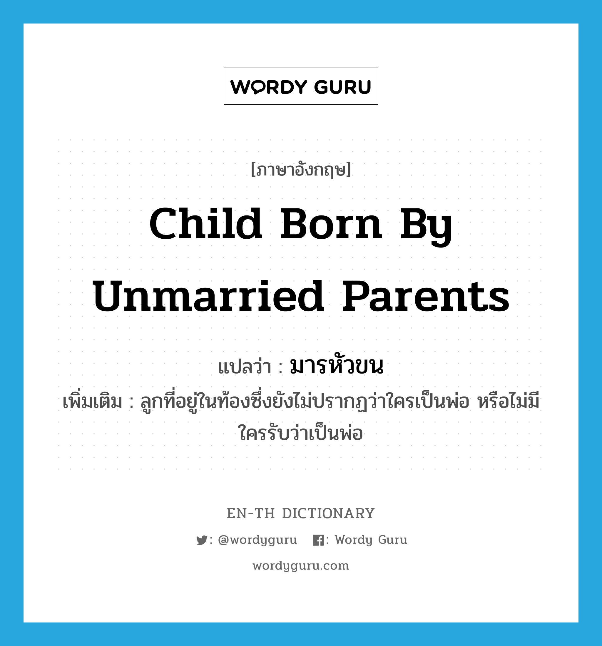 child born by unmarried parents แปลว่า?, คำศัพท์ภาษาอังกฤษ child born by unmarried parents แปลว่า มารหัวขน ประเภท N เพิ่มเติม ลูกที่อยู่ในท้องซึ่งยังไม่ปรากฏว่าใครเป็นพ่อ หรือไม่มีใครรับว่าเป็นพ่อ หมวด N