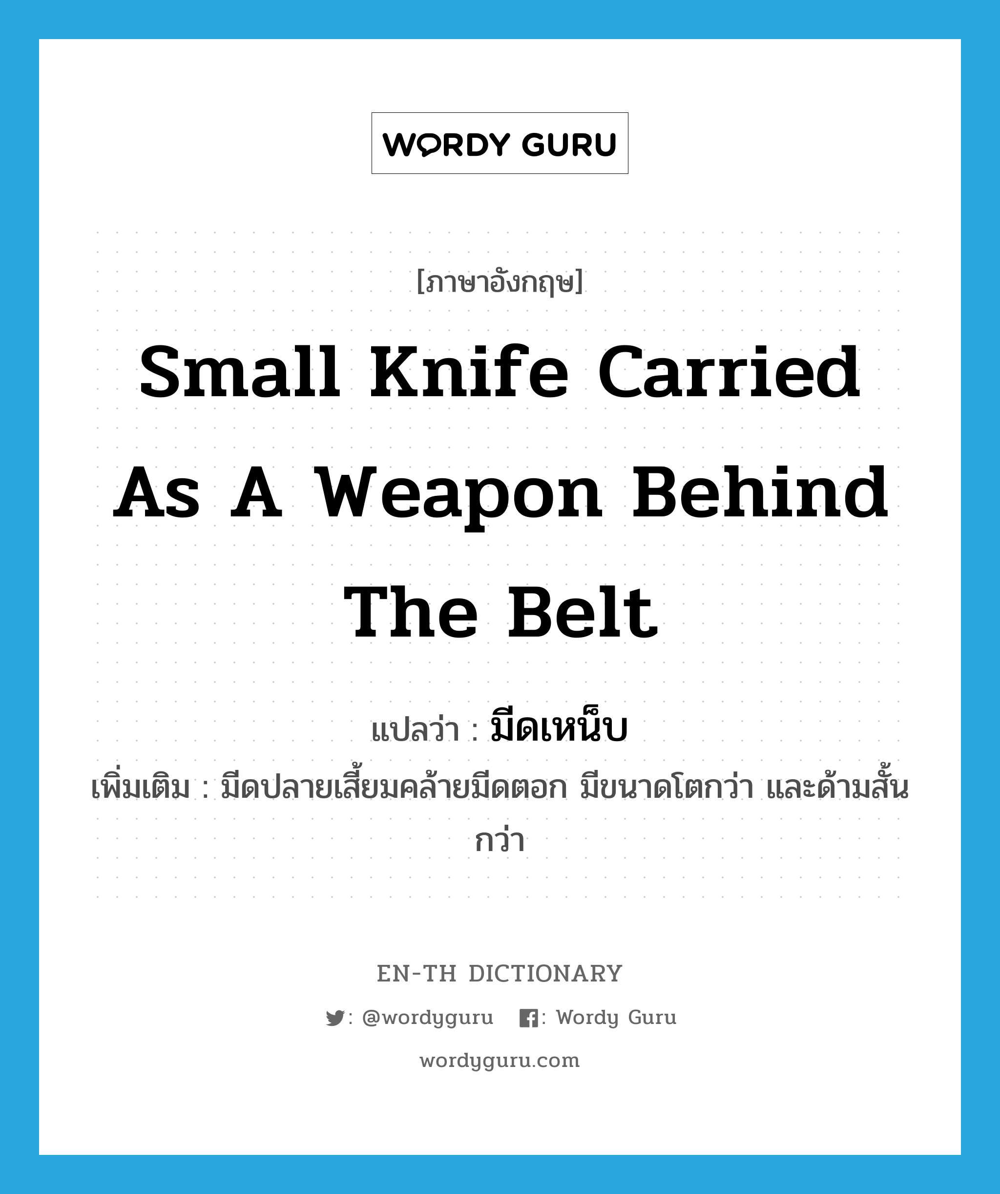 small knife carried as a weapon behind the belt แปลว่า?, คำศัพท์ภาษาอังกฤษ small knife carried as a weapon behind the belt แปลว่า มีดเหน็บ ประเภท N เพิ่มเติม มีดปลายเสี้ยมคล้ายมีดตอก มีขนาดโตกว่า และด้ามสั้นกว่า หมวด N