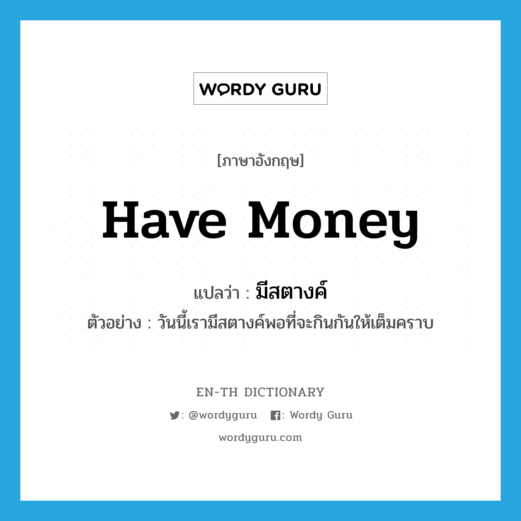 have money แปลว่า?, คำศัพท์ภาษาอังกฤษ have money แปลว่า มีสตางค์ ประเภท V ตัวอย่าง วันนี้เรามีสตางค์พอที่จะกินกันให้เต็มคราบ หมวด V