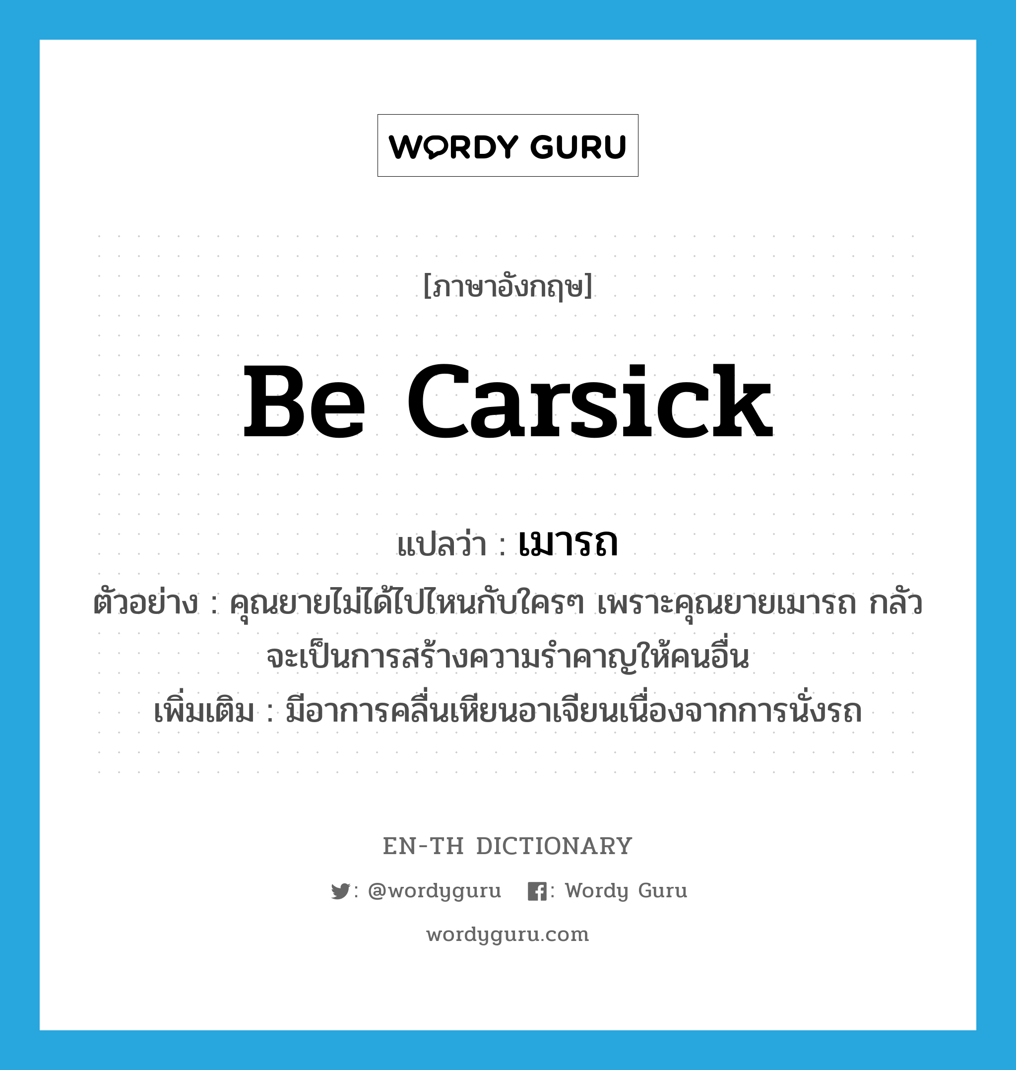 be carsick แปลว่า?, คำศัพท์ภาษาอังกฤษ be carsick แปลว่า เมารถ ประเภท V ตัวอย่าง คุณยายไม่ได้ไปไหนกับใครๆ เพราะคุณยายเมารถ กลัวจะเป็นการสร้างความรำคาญให้คนอื่น เพิ่มเติม มีอาการคลื่นเหียนอาเจียนเนื่องจากการนั่งรถ หมวด V