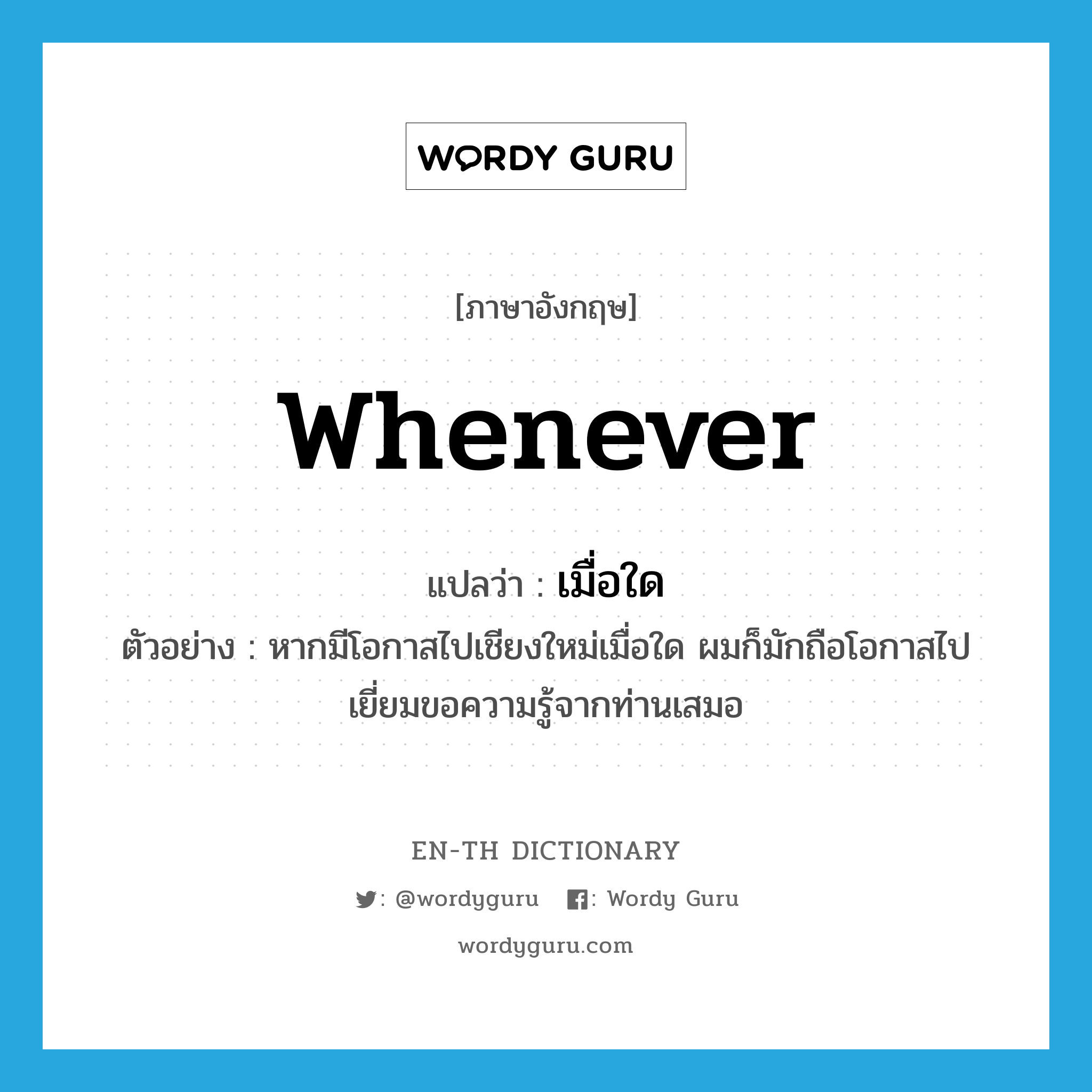 whenever แปลว่า?, คำศัพท์ภาษาอังกฤษ whenever แปลว่า เมื่อใด ประเภท ADV ตัวอย่าง หากมีโอกาสไปเชียงใหม่เมื่อใด ผมก็มักถือโอกาสไปเยี่ยมขอความรู้จากท่านเสมอ หมวด ADV