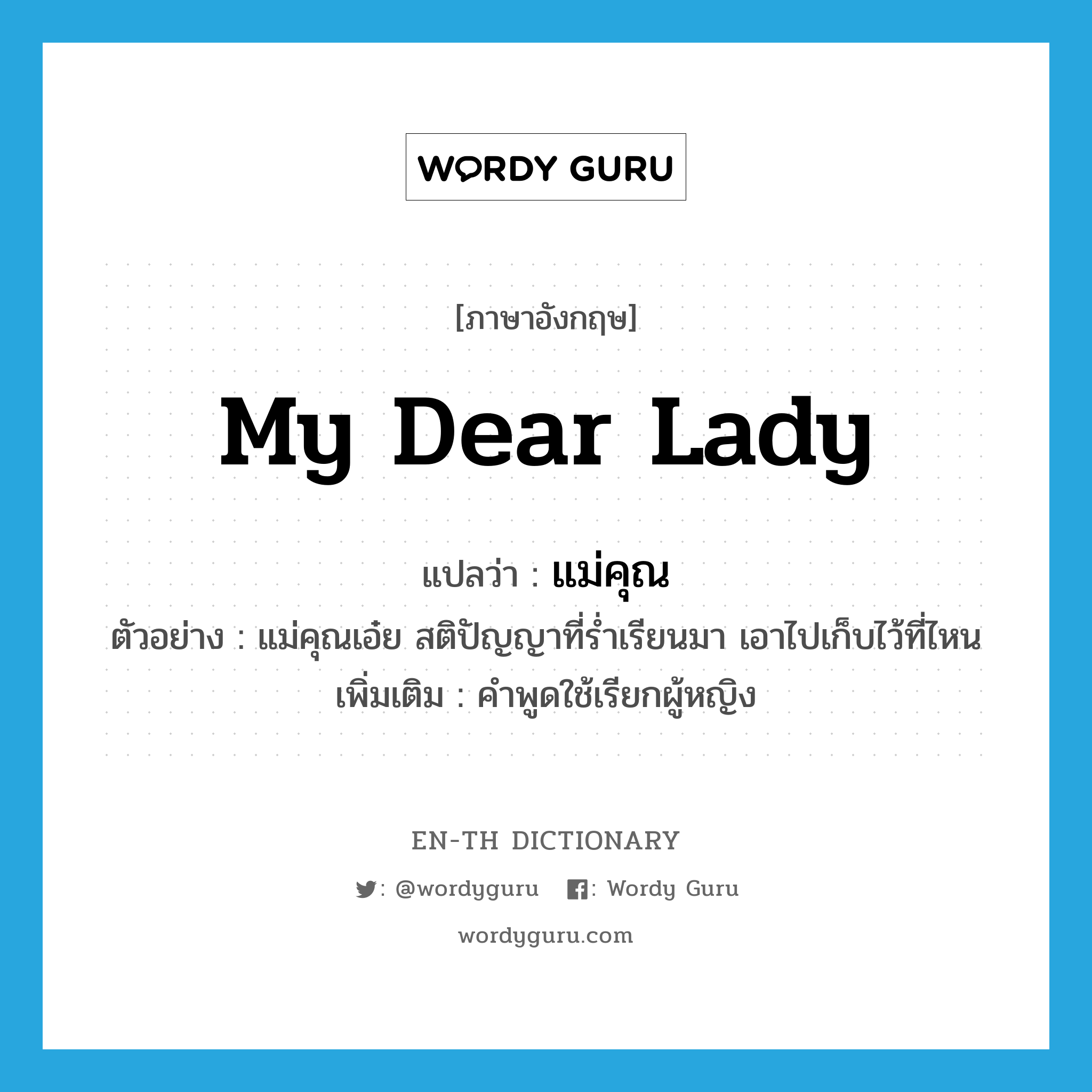 my dear lady แปลว่า?, คำศัพท์ภาษาอังกฤษ my dear lady แปลว่า แม่คุณ ประเภท N ตัวอย่าง แม่คุณเอ๋ย สติปัญญาที่ร่ำเรียนมา เอาไปเก็บไว้ที่ไหน เพิ่มเติม คำพูดใช้เรียกผู้หญิง หมวด N