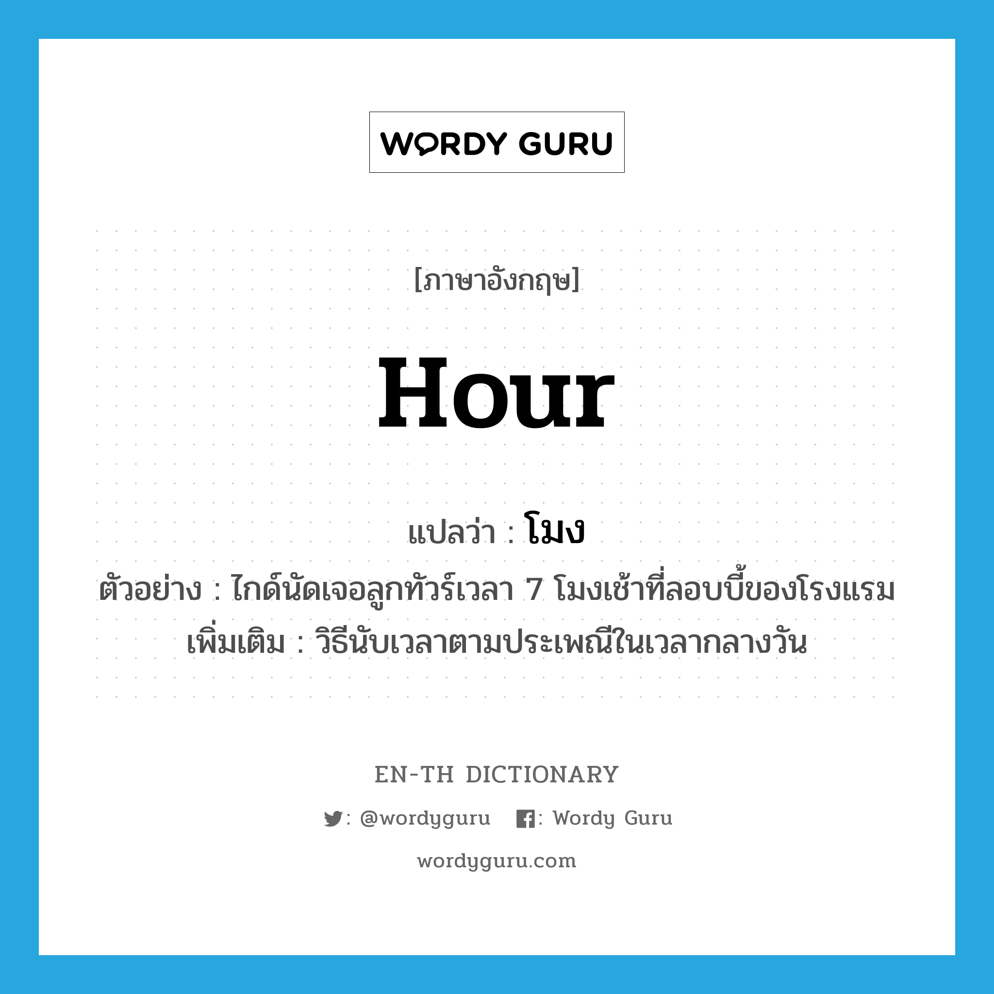 hour แปลว่า?, คำศัพท์ภาษาอังกฤษ hour แปลว่า โมง ประเภท N ตัวอย่าง ไกด์นัดเจอลูกทัวร์เวลา 7 โมงเช้าที่ลอบบี้ของโรงแรม เพิ่มเติม วิธีนับเวลาตามประเพณีในเวลากลางวัน หมวด N