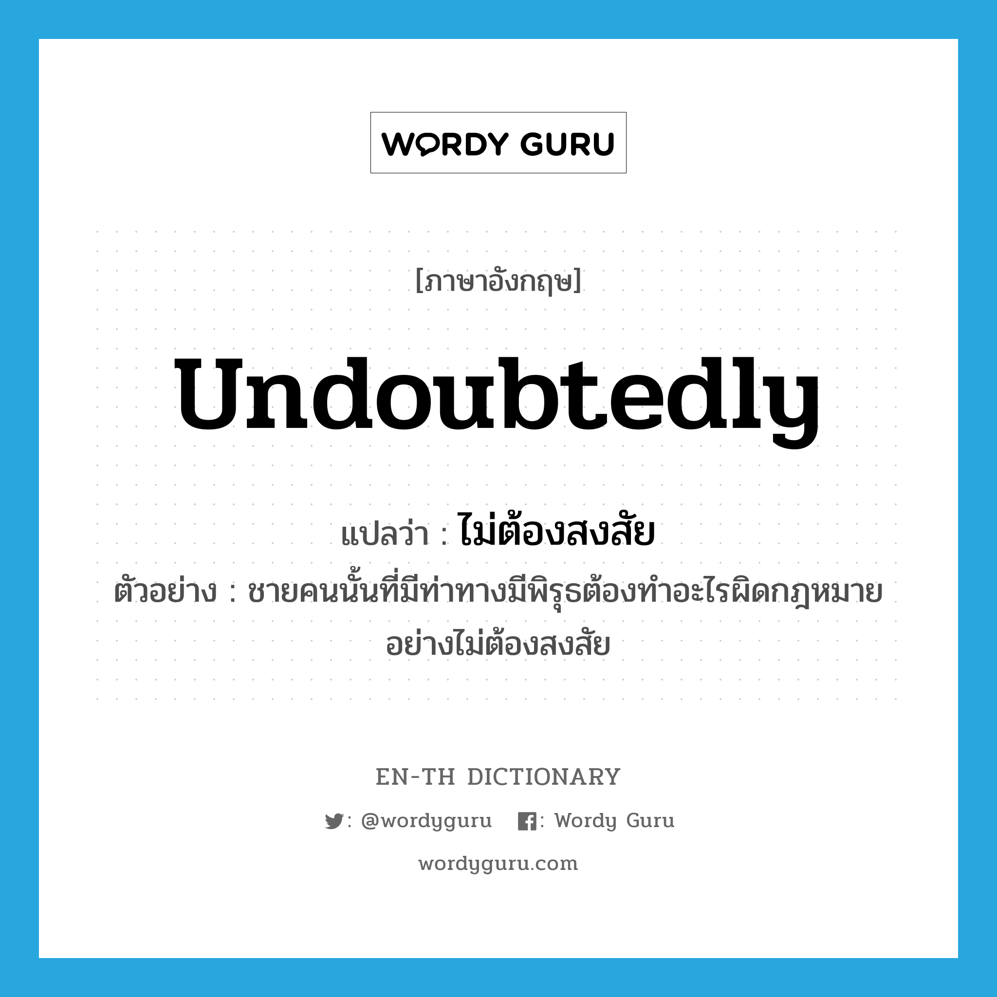 undoubtedly แปลว่า?, คำศัพท์ภาษาอังกฤษ undoubtedly แปลว่า ไม่ต้องสงสัย ประเภท ADV ตัวอย่าง ชายคนนั้นที่มีท่าทางมีพิรุธต้องทำอะไรผิดกฎหมายอย่างไม่ต้องสงสัย หมวด ADV