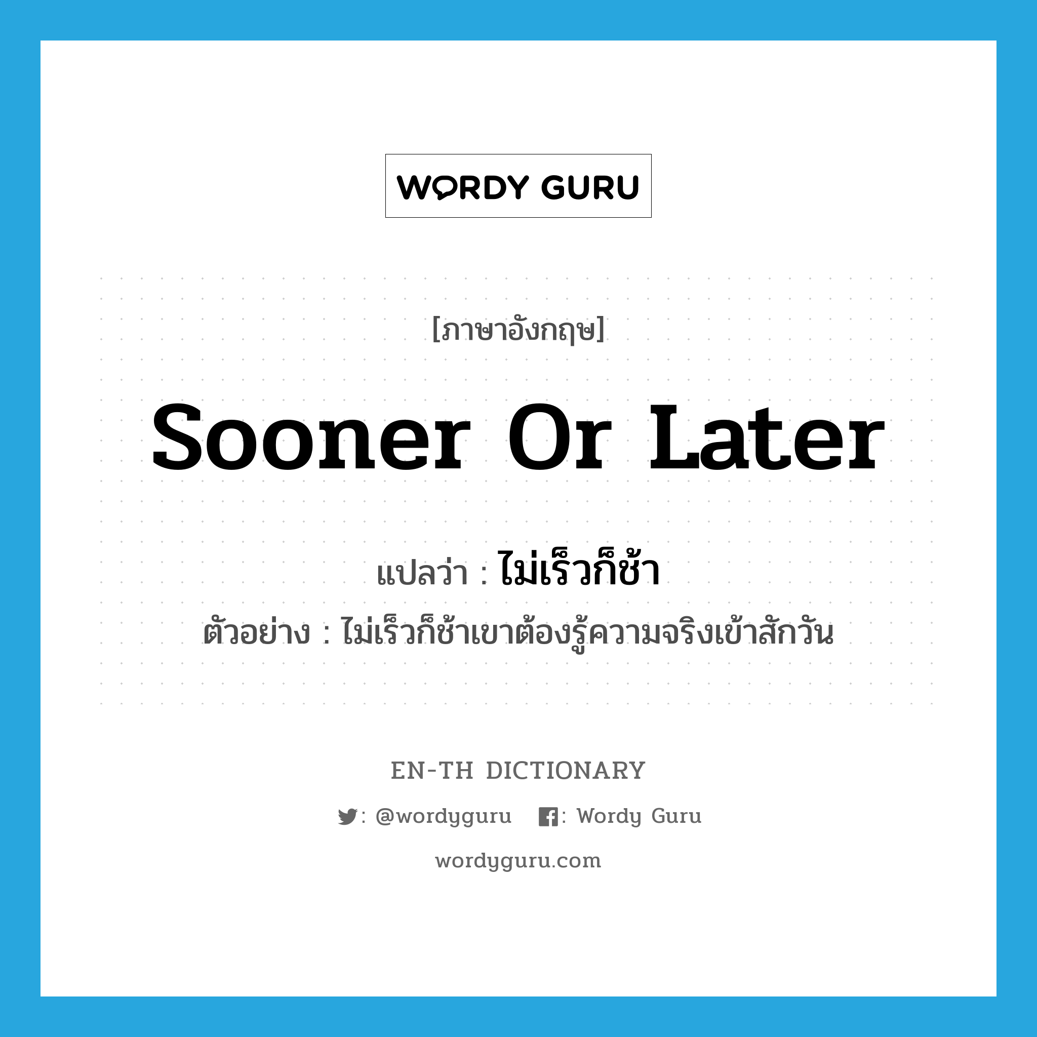 sooner or later แปลว่า?, คำศัพท์ภาษาอังกฤษ sooner or later แปลว่า ไม่เร็วก็ช้า ประเภท ADV ตัวอย่าง ไม่เร็วก็ช้าเขาต้องรู้ความจริงเข้าสักวัน หมวด ADV