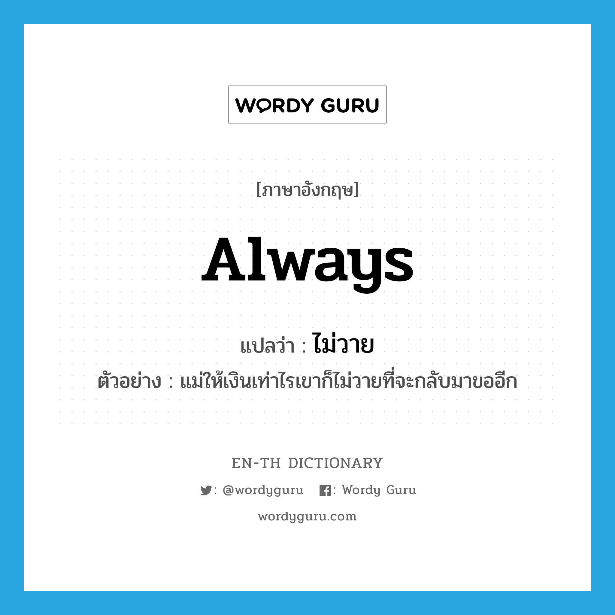 always แปลว่า?, คำศัพท์ภาษาอังกฤษ always แปลว่า ไม่วาย ประเภท ADV ตัวอย่าง แม่ให้เงินเท่าไรเขาก็ไม่วายที่จะกลับมาขออีก หมวด ADV