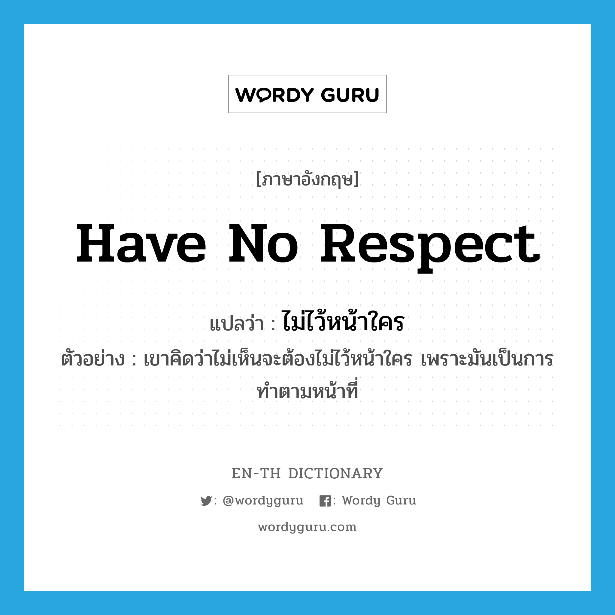 have no respect แปลว่า?, คำศัพท์ภาษาอังกฤษ have no respect แปลว่า ไม่ไว้หน้าใคร ประเภท V ตัวอย่าง เขาคิดว่าไม่เห็นจะต้องไม่ไว้หน้าใคร เพราะมันเป็นการทำตามหน้าที่ หมวด V