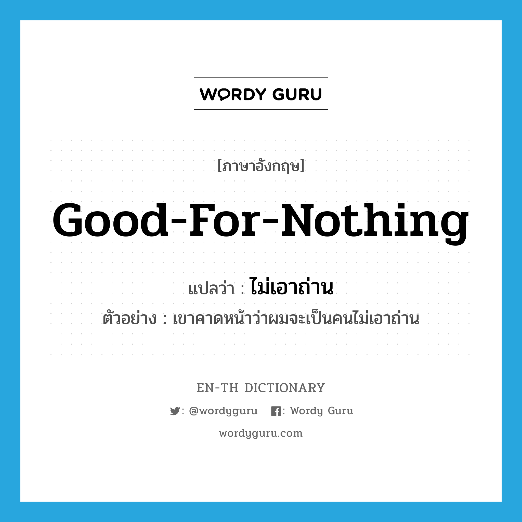 good-for-nothing แปลว่า?, คำศัพท์ภาษาอังกฤษ good-for-nothing แปลว่า ไม่เอาถ่าน ประเภท ADJ ตัวอย่าง เขาคาดหน้าว่าผมจะเป็นคนไม่เอาถ่าน หมวด ADJ