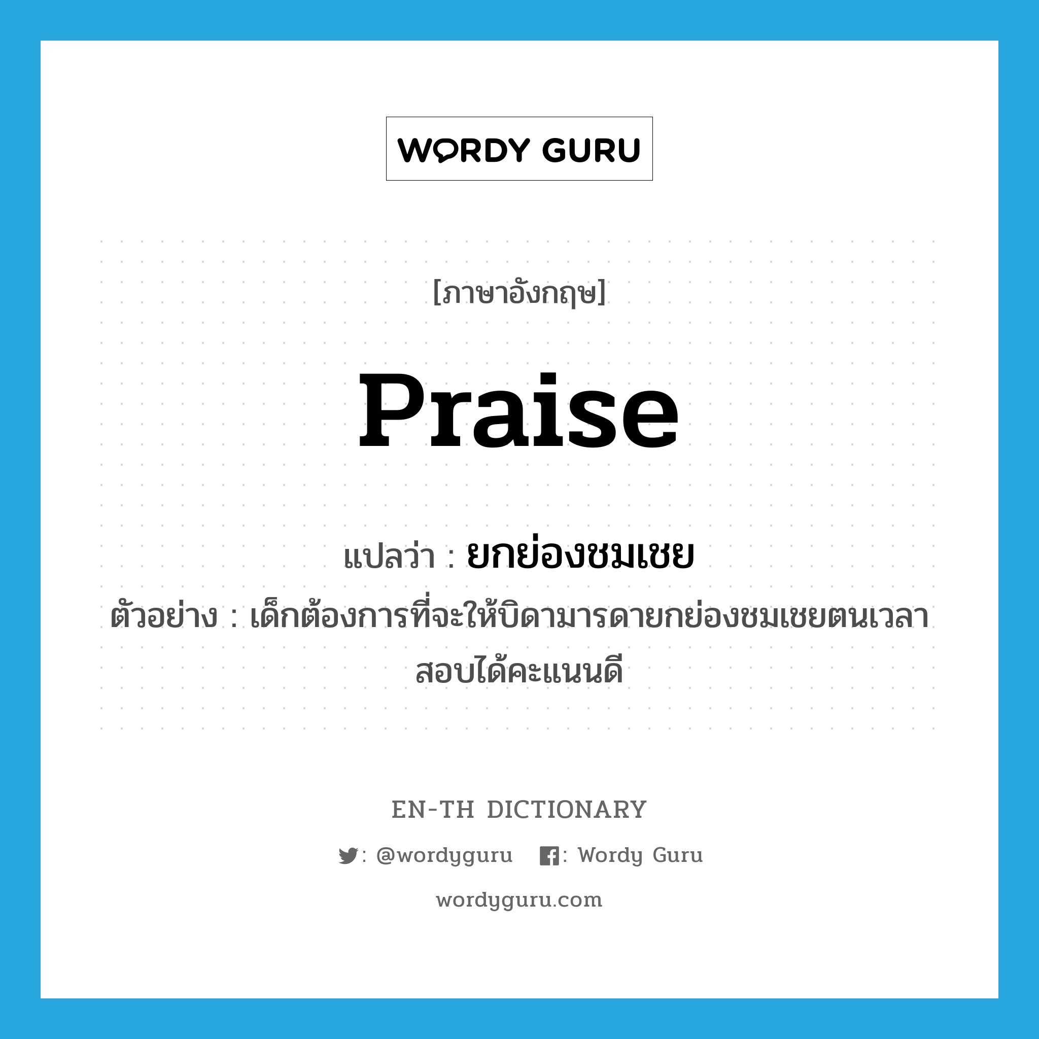 praise แปลว่า?, คำศัพท์ภาษาอังกฤษ praise แปลว่า ยกย่องชมเชย ประเภท V ตัวอย่าง เด็กต้องการที่จะให้บิดามารดายกย่องชมเชยตนเวลาสอบได้คะแนนดี หมวด V