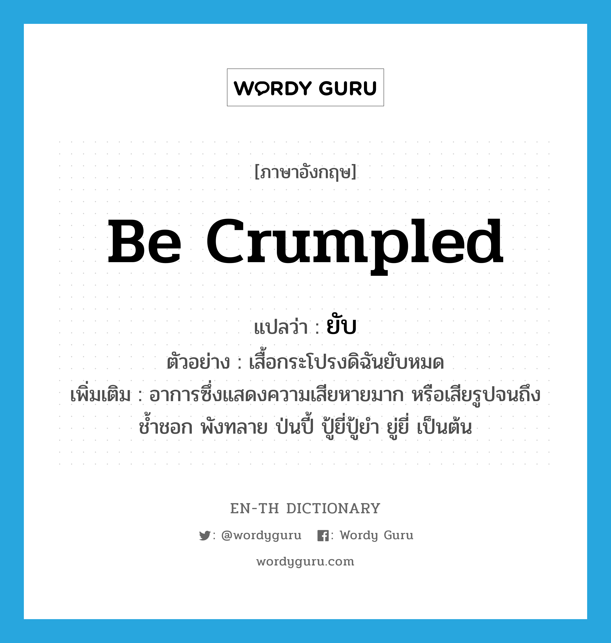 be crumpled แปลว่า?, คำศัพท์ภาษาอังกฤษ be crumpled แปลว่า ยับ ประเภท V ตัวอย่าง เสื้อกระโปรงดิฉันยับหมด เพิ่มเติม อาการซึ่งแสดงความเสียหายมาก หรือเสียรูปจนถึงช้ำชอก พังทลาย ป่นปี้ ปู้ยี่ปู้ยำ ยู่ยี่ เป็นต้น หมวด V