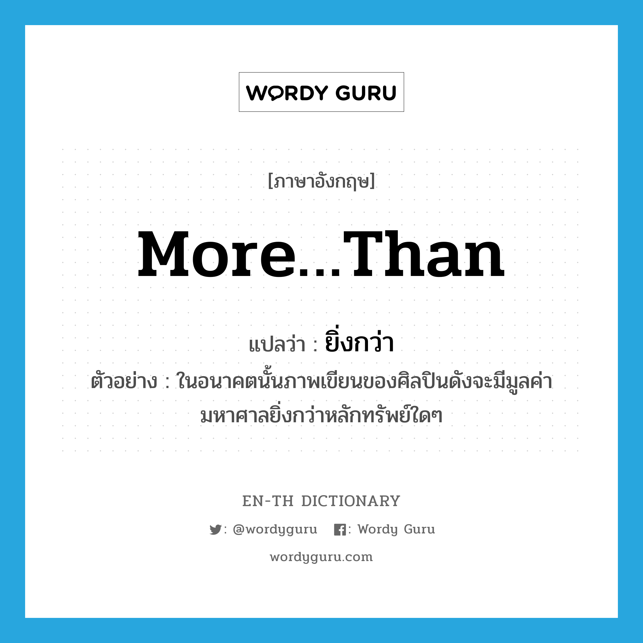 more…than แปลว่า?, คำศัพท์ภาษาอังกฤษ more…than แปลว่า ยิ่งกว่า ประเภท ADV ตัวอย่าง ในอนาคตนั้นภาพเขียนของศิลปินดังจะมีมูลค่ามหาศาลยิ่งกว่าหลักทรัพย์ใดๆ หมวด ADV