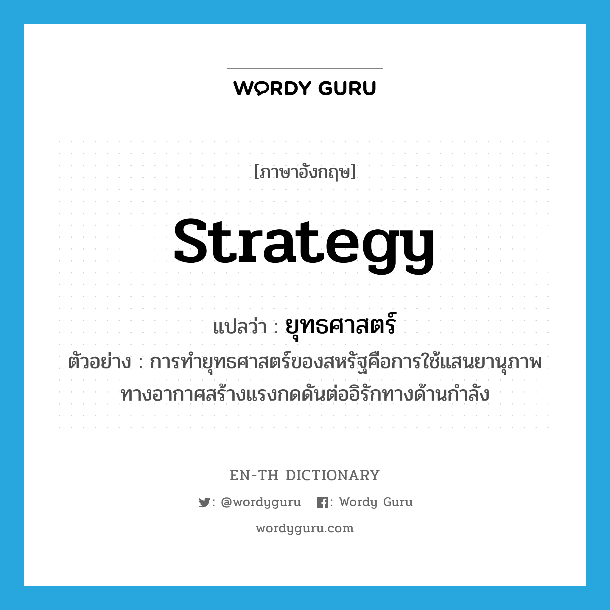 strategy แปลว่า?, คำศัพท์ภาษาอังกฤษ strategy แปลว่า ยุทธศาสตร์ ประเภท N ตัวอย่าง การทำยุทธศาสตร์ของสหรัฐคือการใช้แสนยานุภาพทางอากาศสร้างแรงกดดันต่ออิรักทางด้านกำลัง หมวด N