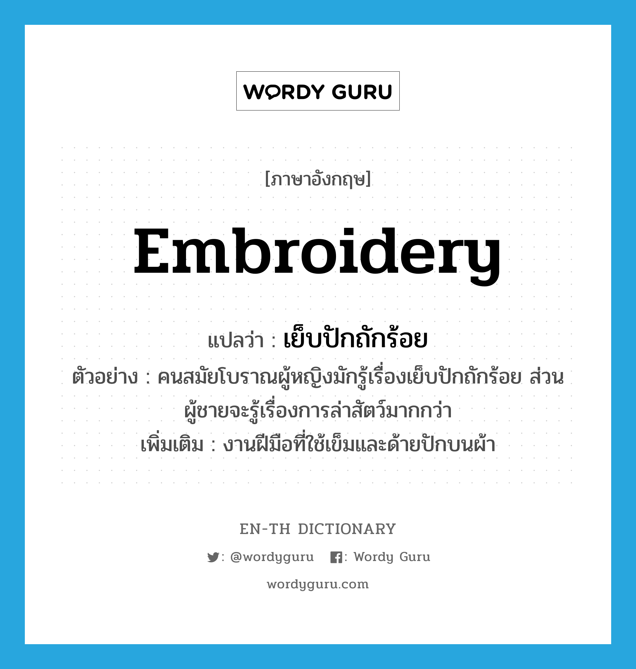 embroidery แปลว่า?, คำศัพท์ภาษาอังกฤษ embroidery แปลว่า เย็บปักถักร้อย ประเภท N ตัวอย่าง คนสมัยโบราณผู้หญิงมักรู้เรื่องเย็บปักถักร้อย ส่วนผู้ชายจะรู้เรื่องการล่าสัตว์มากกว่า เพิ่มเติม งานฝีมือที่ใช้เข็มและด้ายปักบนผ้า หมวด N