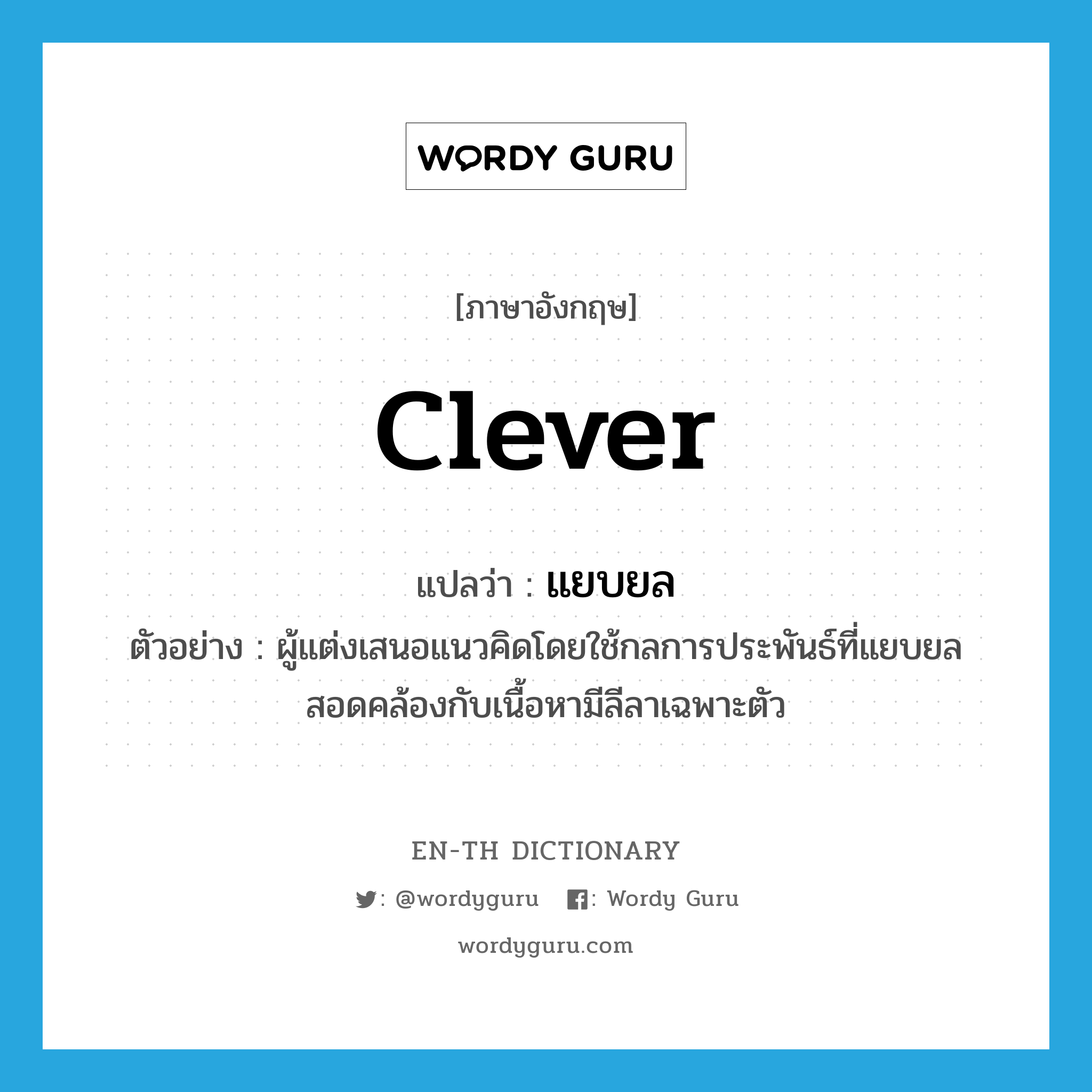 clever แปลว่า?, คำศัพท์ภาษาอังกฤษ clever แปลว่า แยบยล ประเภท ADJ ตัวอย่าง ผู้แต่งเสนอแนวคิดโดยใช้กลการประพันธ์ที่แยบยลสอดคล้องกับเนื้อหามีลีลาเฉพาะตัว หมวด ADJ