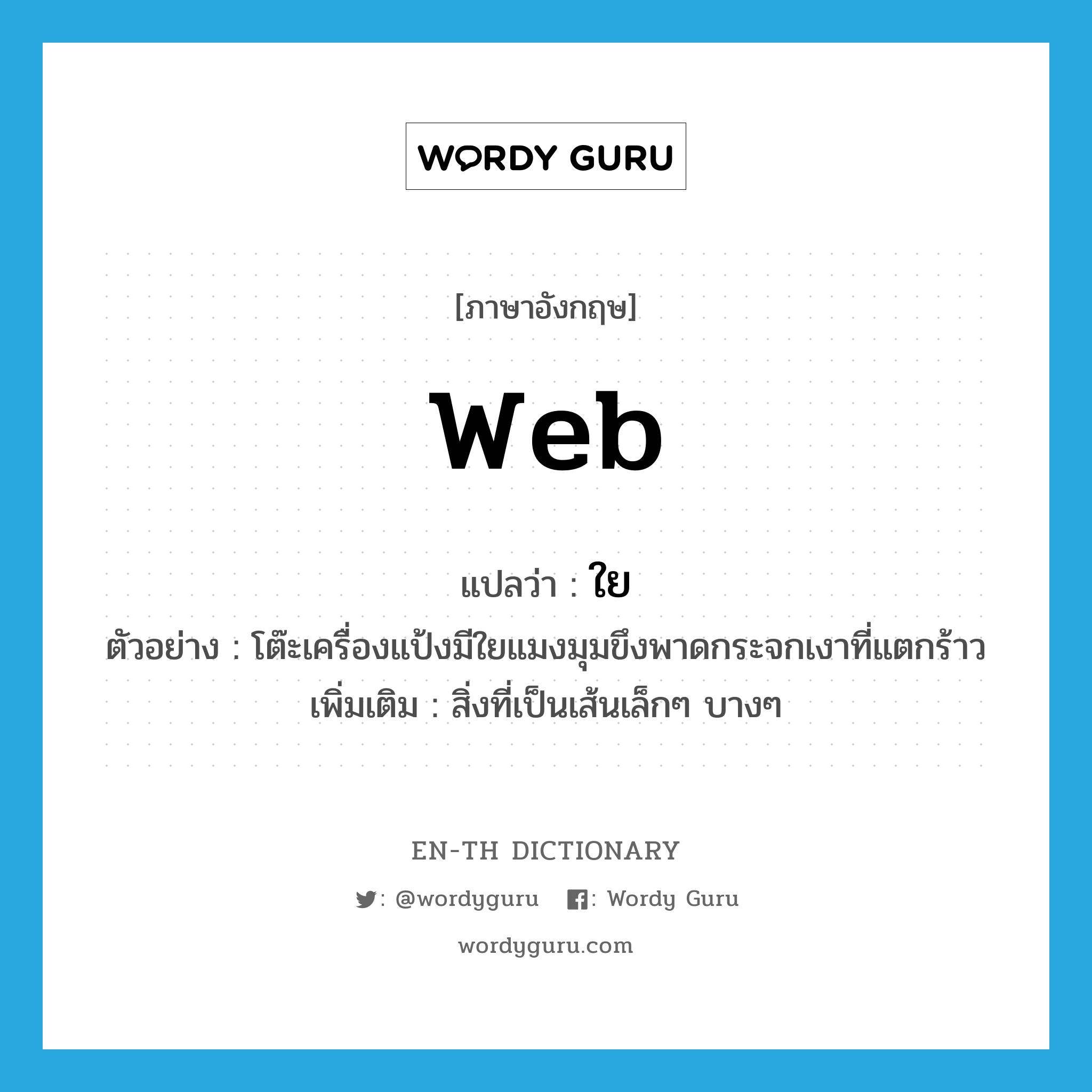 web แปลว่า?, คำศัพท์ภาษาอังกฤษ web แปลว่า ใย ประเภท N ตัวอย่าง โต๊ะเครื่องแป้งมีใยแมงมุมขึงพาดกระจกเงาที่แตกร้าว เพิ่มเติม สิ่งที่เป็นเส้นเล็กๆ บางๆ หมวด N