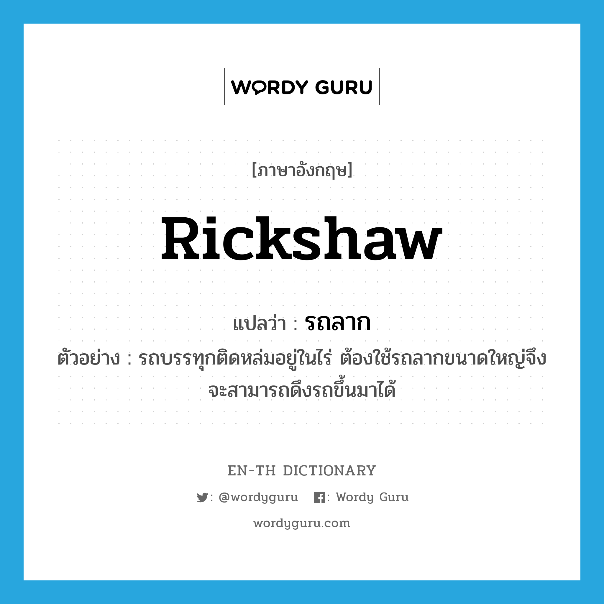 rickshaw แปลว่า?, คำศัพท์ภาษาอังกฤษ rickshaw แปลว่า รถลาก ประเภท N ตัวอย่าง รถบรรทุกติดหล่มอยู่ในไร่ ต้องใช้รถลากขนาดใหญ่จึงจะสามารถดึงรถขึ้นมาได้ หมวด N