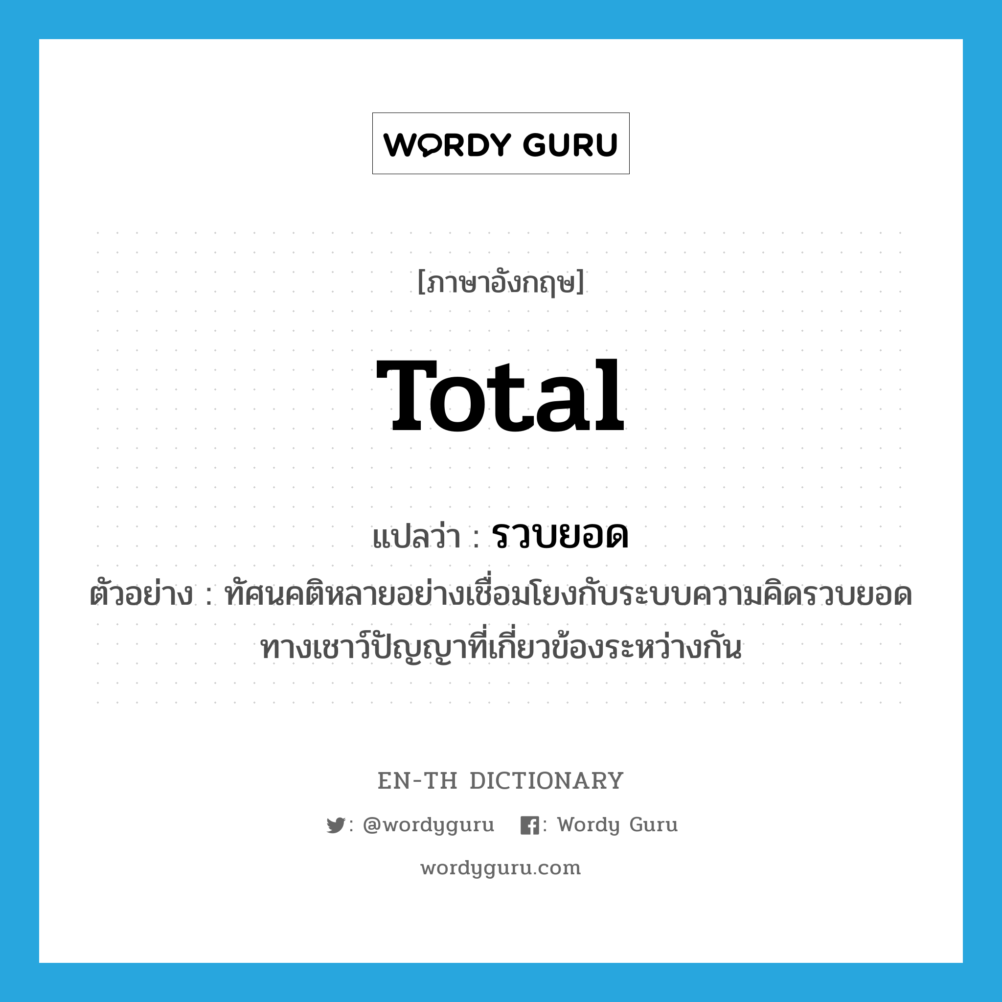 total แปลว่า?, คำศัพท์ภาษาอังกฤษ total แปลว่า รวบยอด ประเภท ADJ ตัวอย่าง ทัศนคติหลายอย่างเชื่อมโยงกับระบบความคิดรวบยอดทางเชาว์ปัญญาที่เกี่ยวข้องระหว่างกัน หมวด ADJ