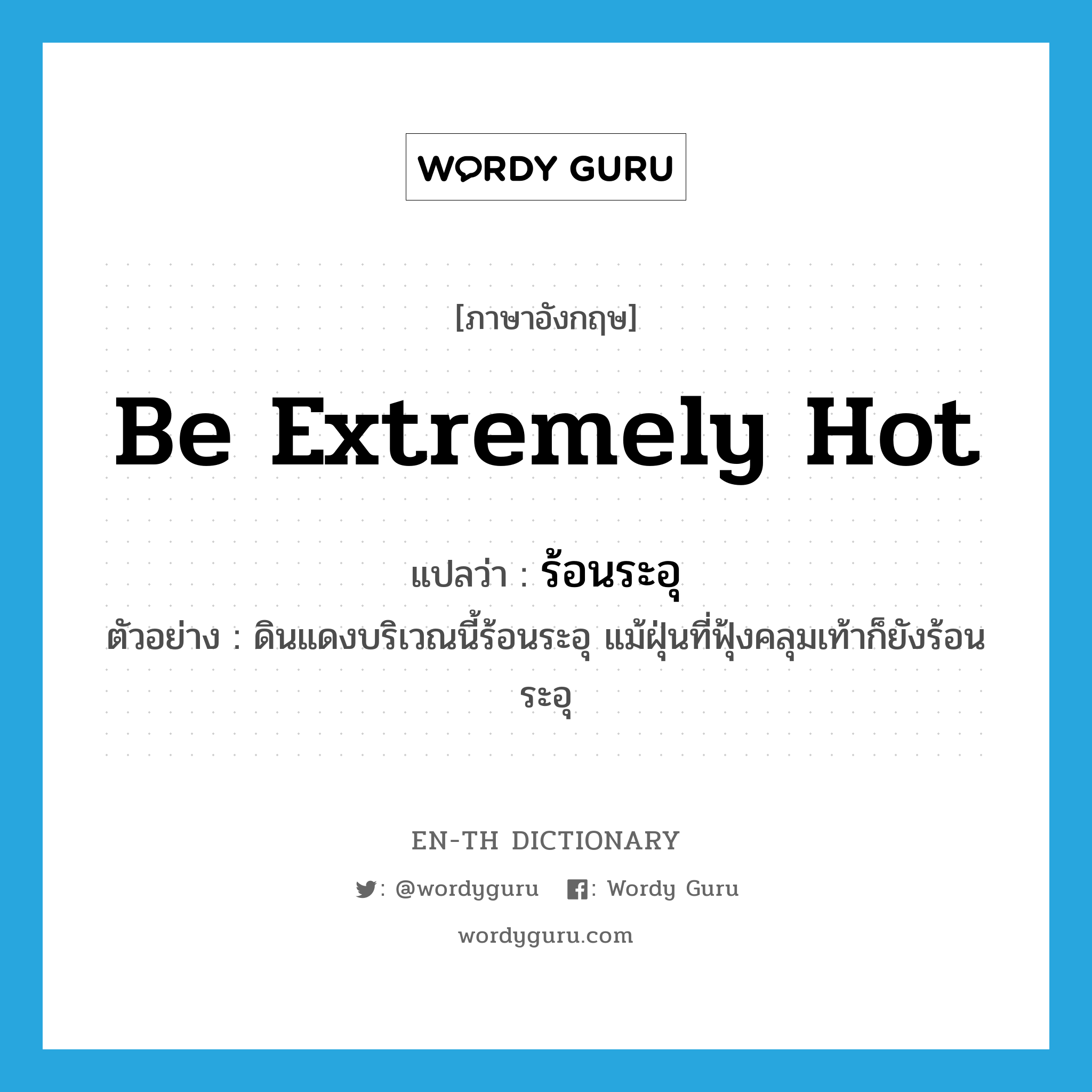 be extremely hot แปลว่า?, คำศัพท์ภาษาอังกฤษ be extremely hot แปลว่า ร้อนระอุ ประเภท V ตัวอย่าง ดินแดงบริเวณนี้ร้อนระอุ แม้ฝุ่นที่ฟุ้งคลุมเท้าก็ยังร้อนระอุ หมวด V